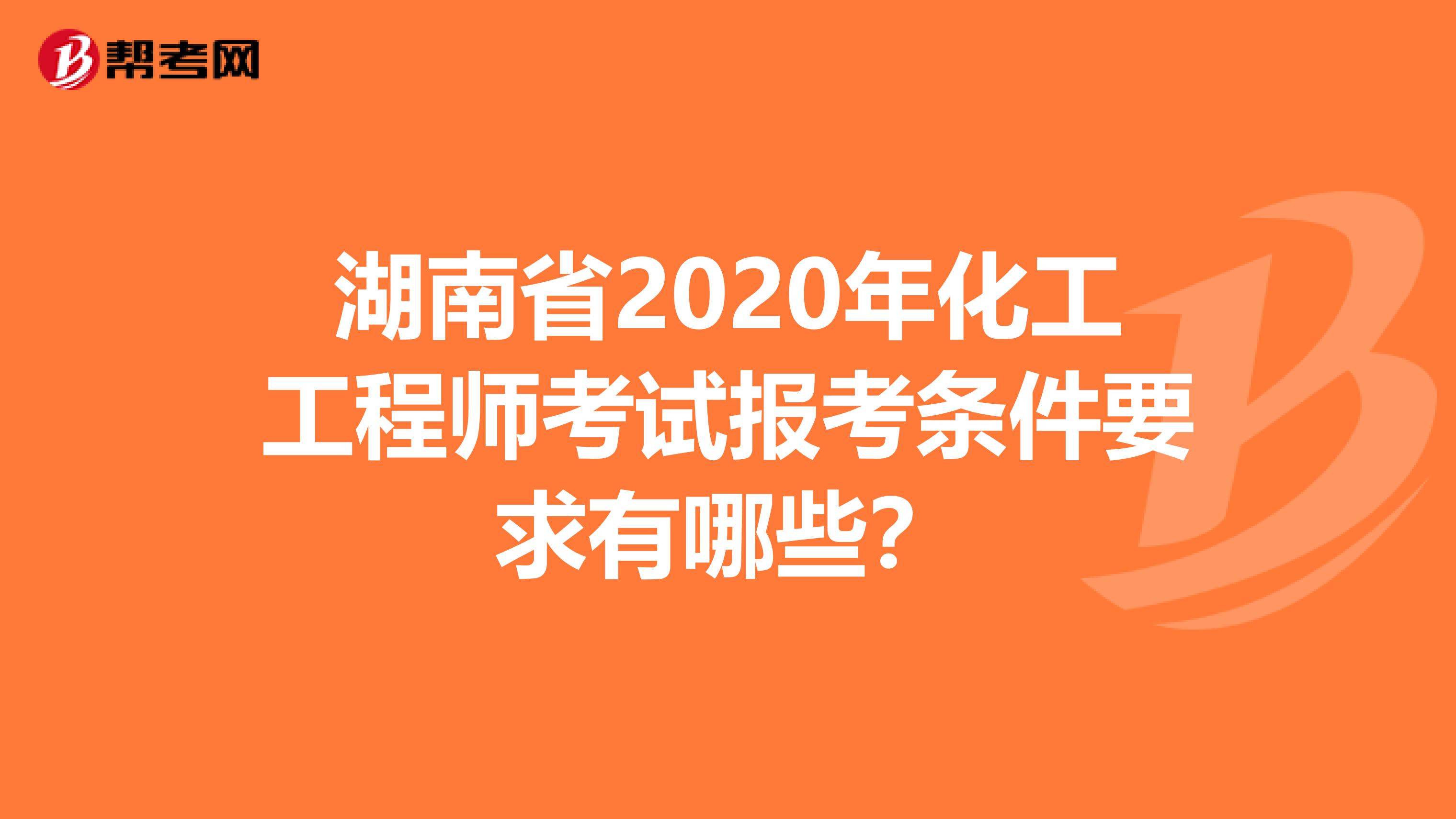 湖南省2020年化工工程师考试报考条件要求有哪些？