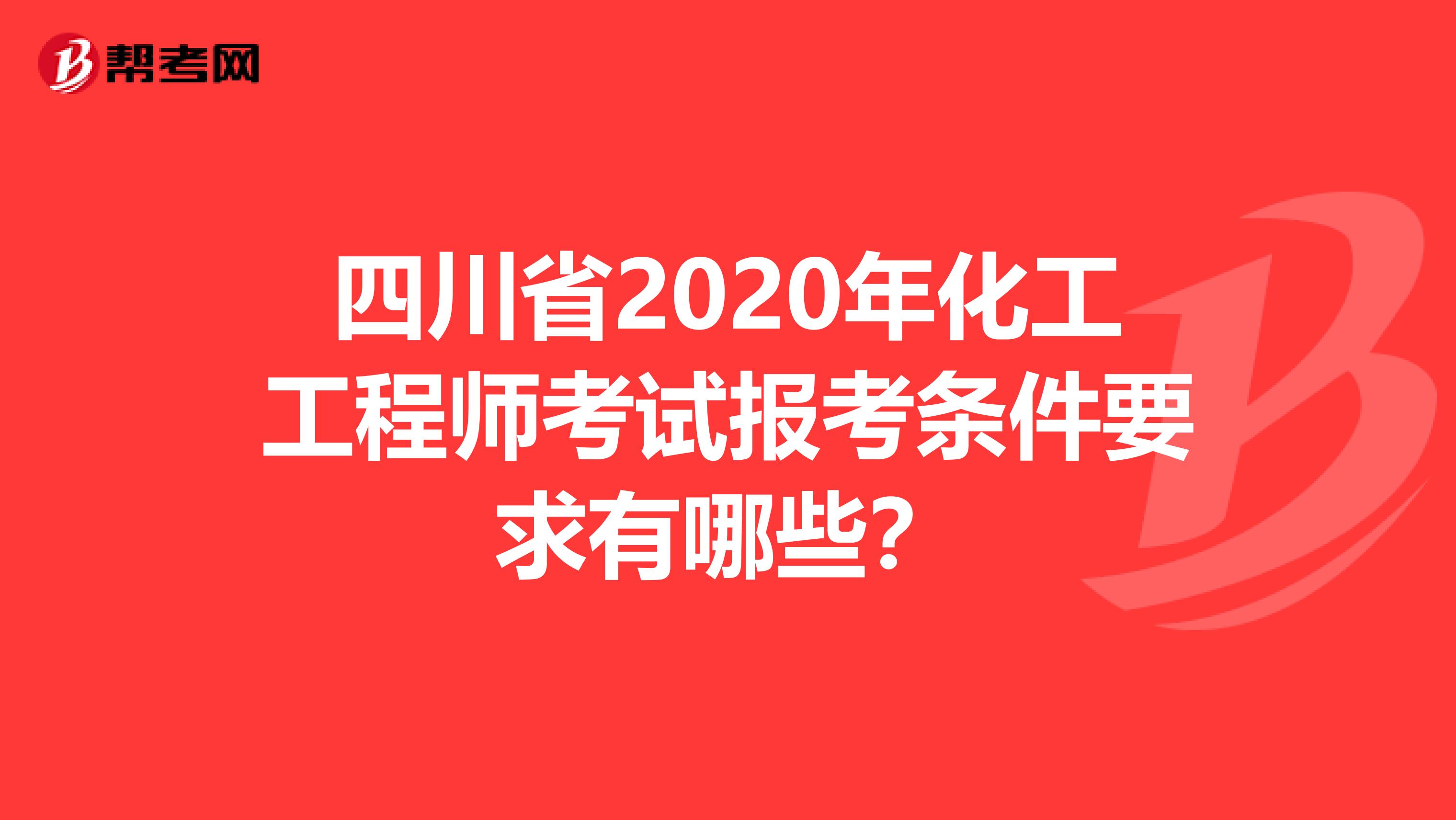 四川省2020年化工工程师考试报考条件要求有哪些？