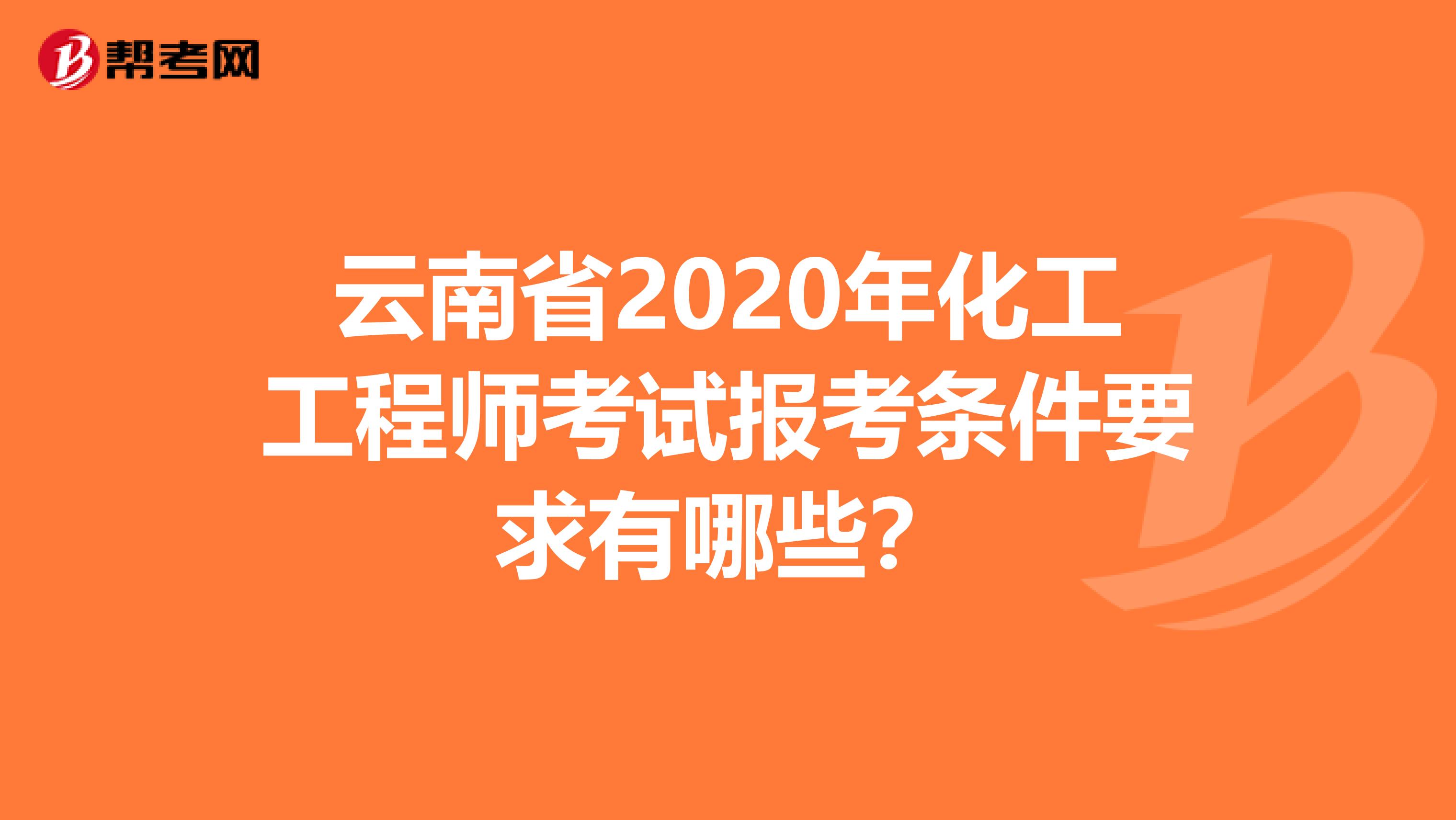 云南省2020年化工工程师考试报考条件要求有哪些？