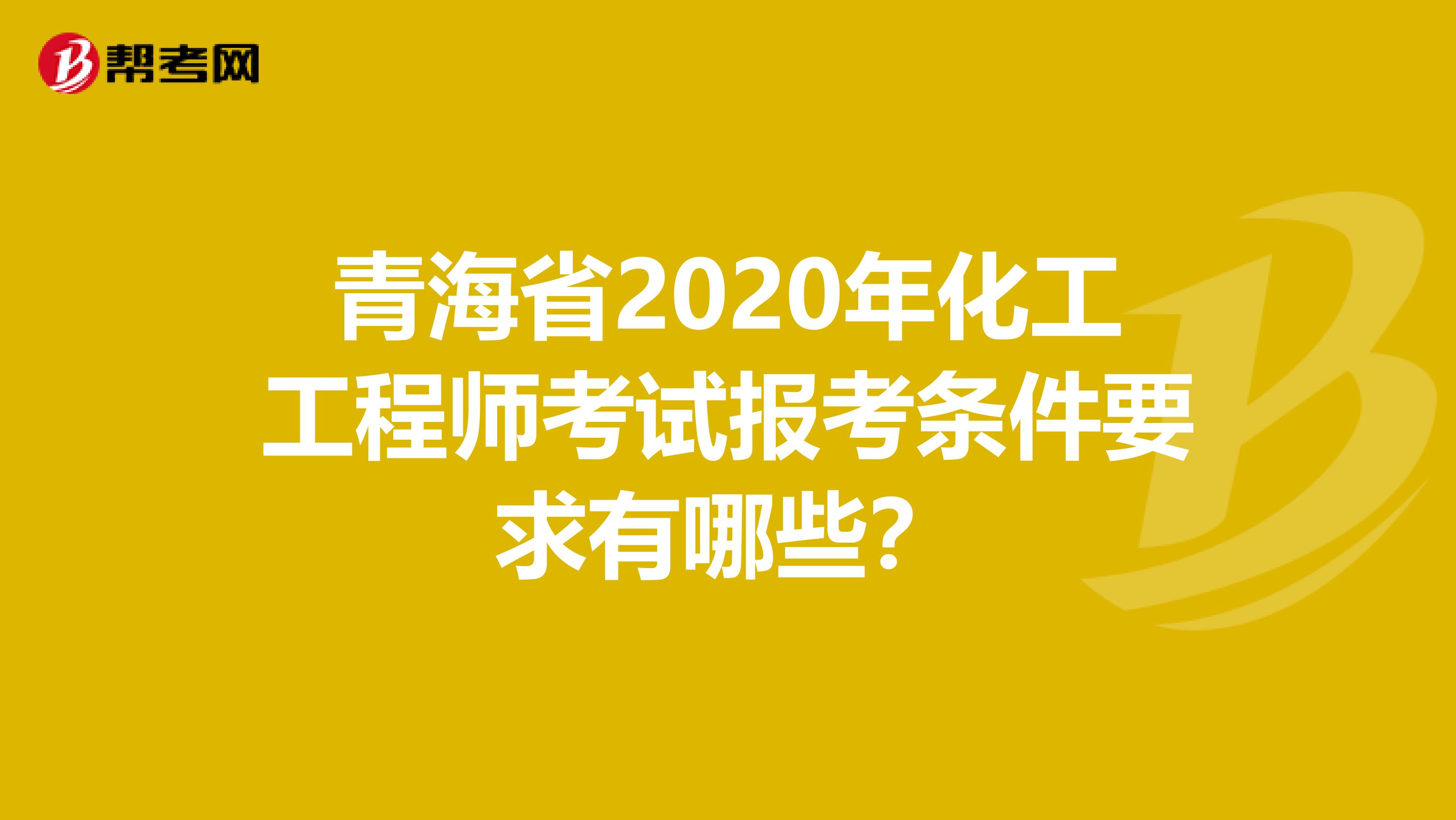 青海省2020年化工工程师考试报考条件要求有哪些？