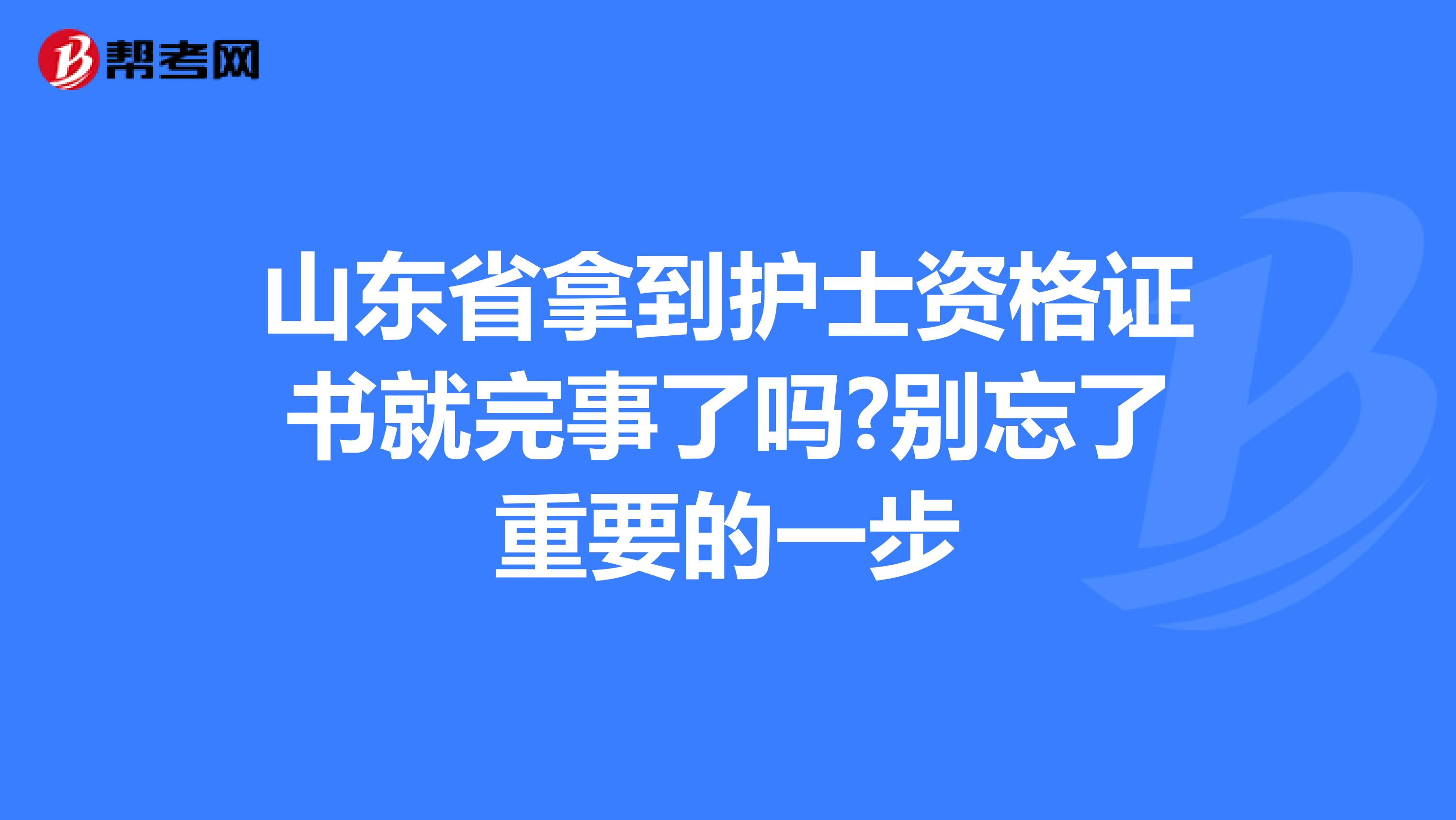 山东省拿到护士资格证书就完事了吗?别忘了重要的一步