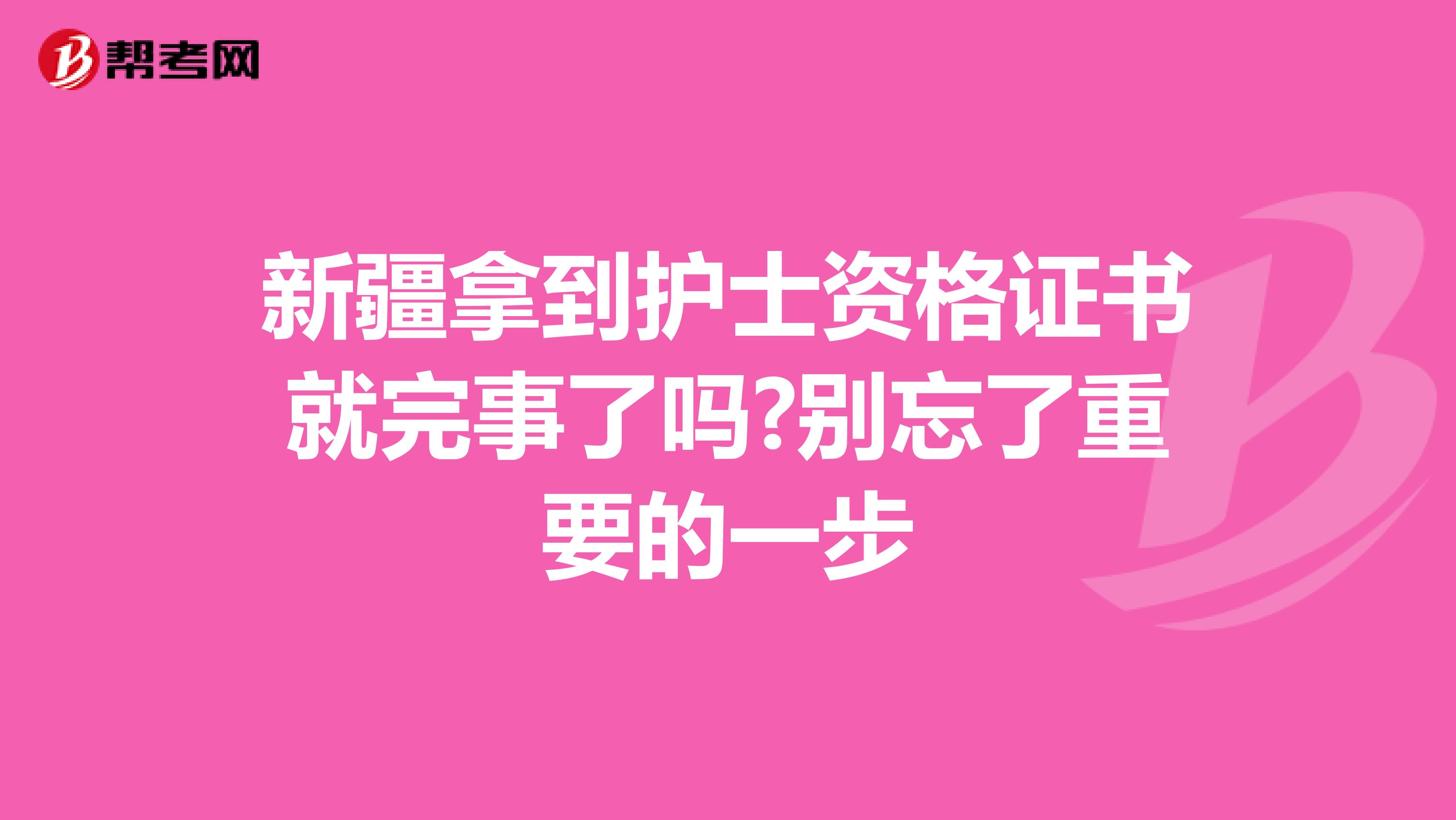 新疆拿到护士资格证书就完事了吗?别忘了重要的一步