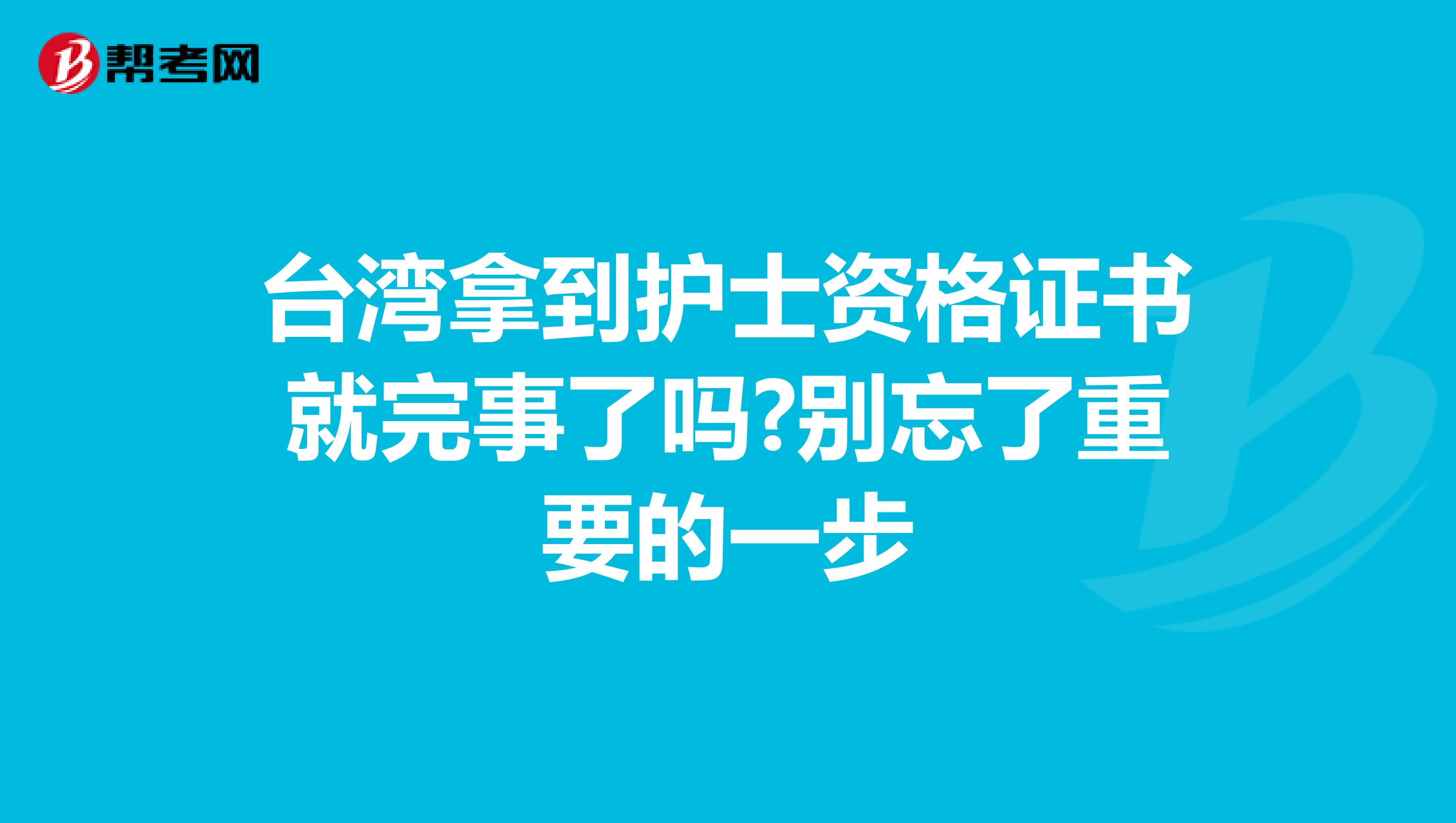 台湾拿到护士资格证书就完事了吗?别忘了重要的一步