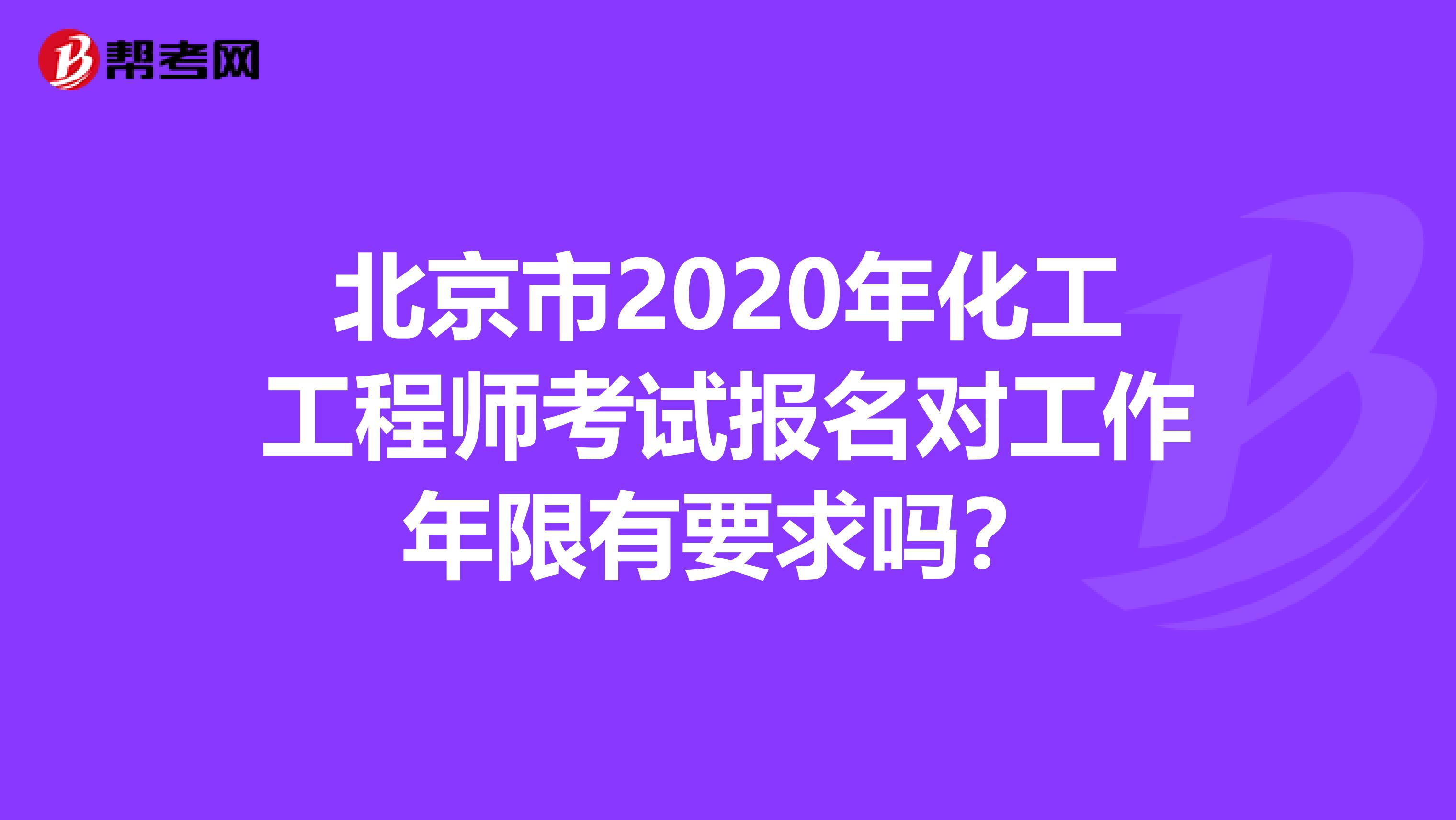 北京市2020年化工工程师考试报名对工作年限有要求吗？