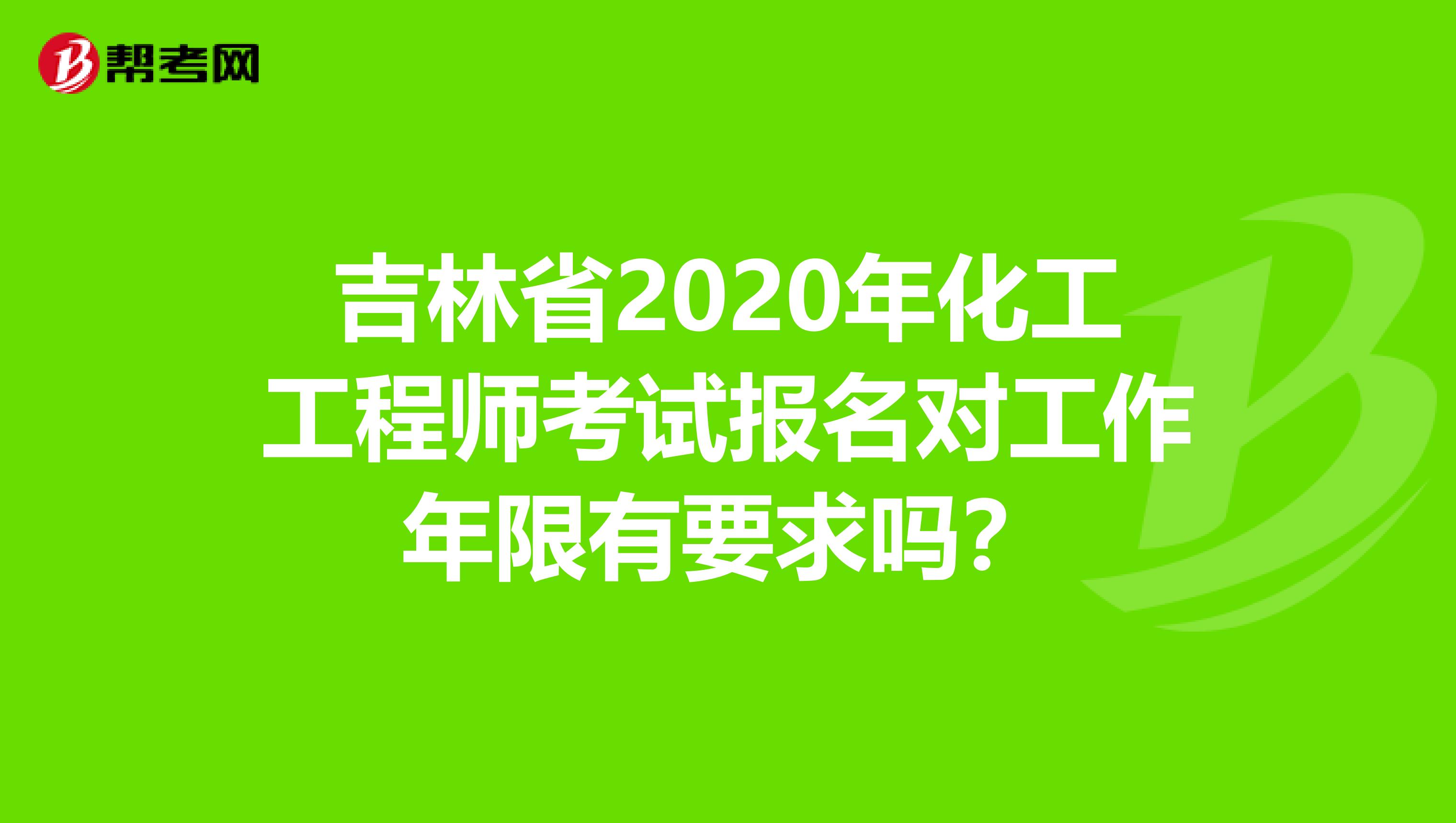 吉林省2020年化工工程师考试报名对工作年限有要求吗？