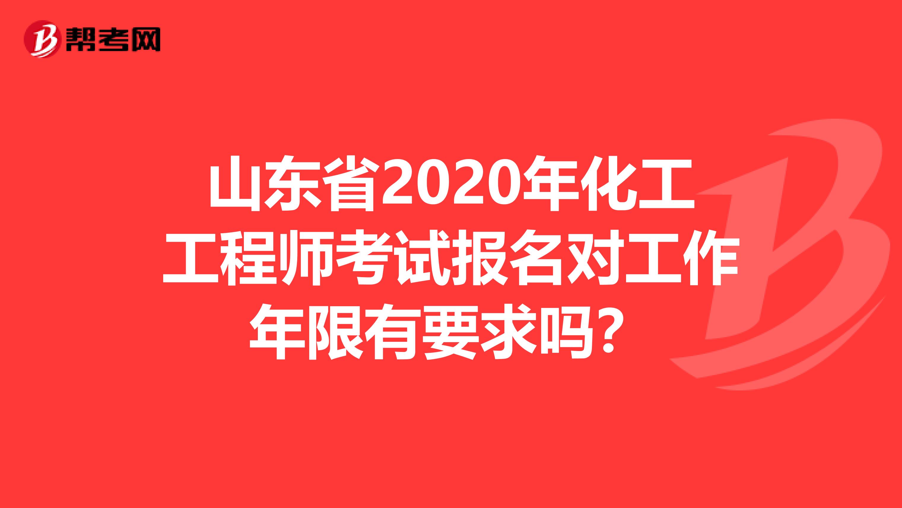 山东省2020年化工工程师考试报名对工作年限有要求吗？