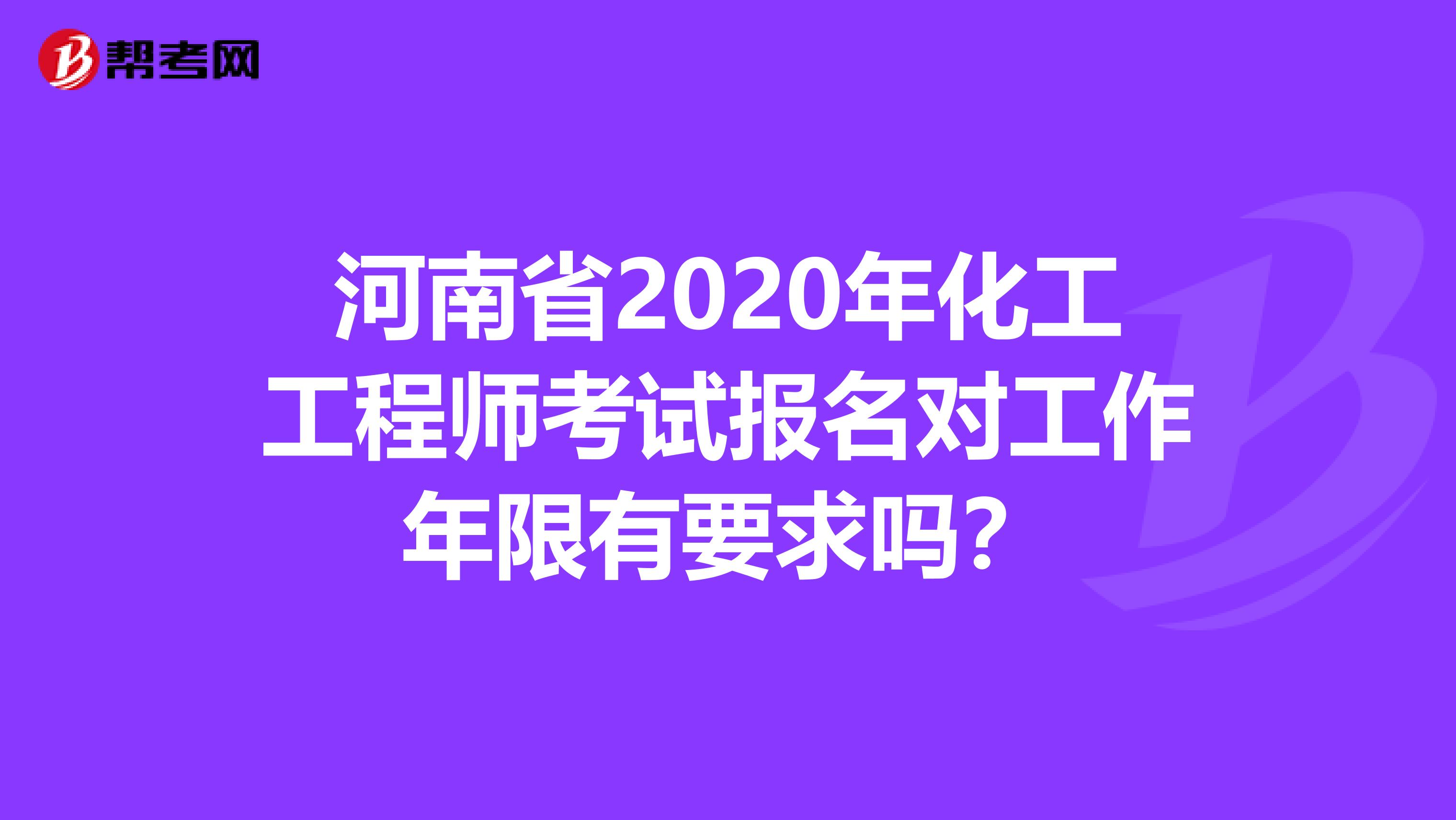 河南省2020年化工工程师考试报名对工作年限有要求吗？