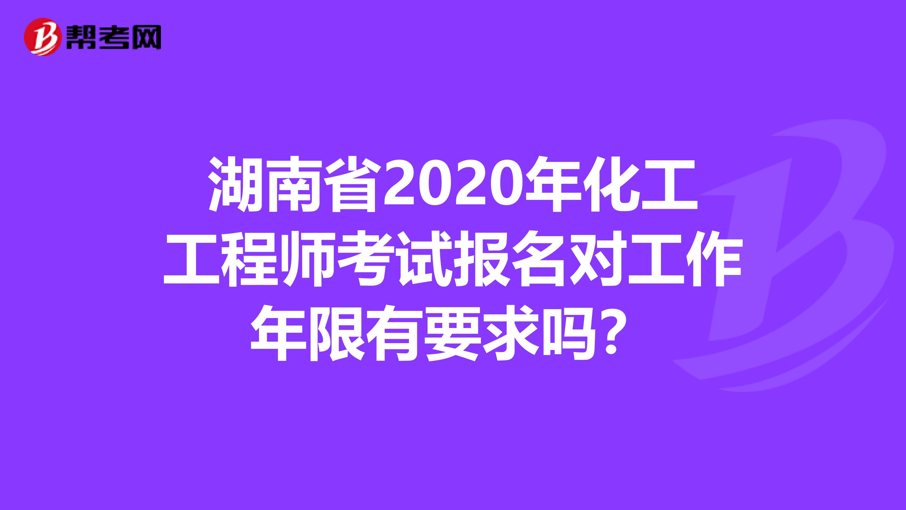 湖南省2020年化工工程师考试报名对工作年限有要求吗？