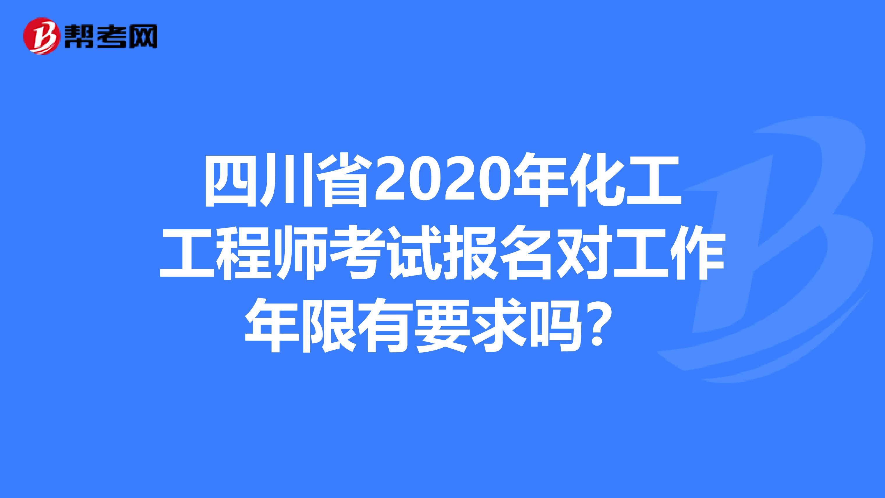 四川省2020年化工工程师考试报名对工作年限有要求吗？