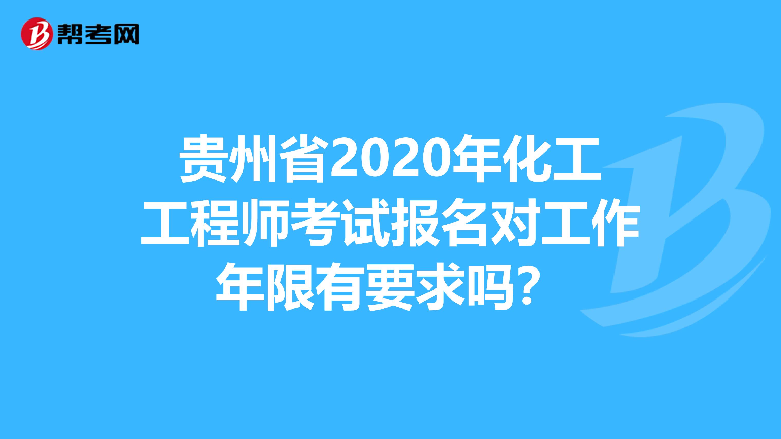 贵州省2020年化工工程师考试报名对工作年限有要求吗？