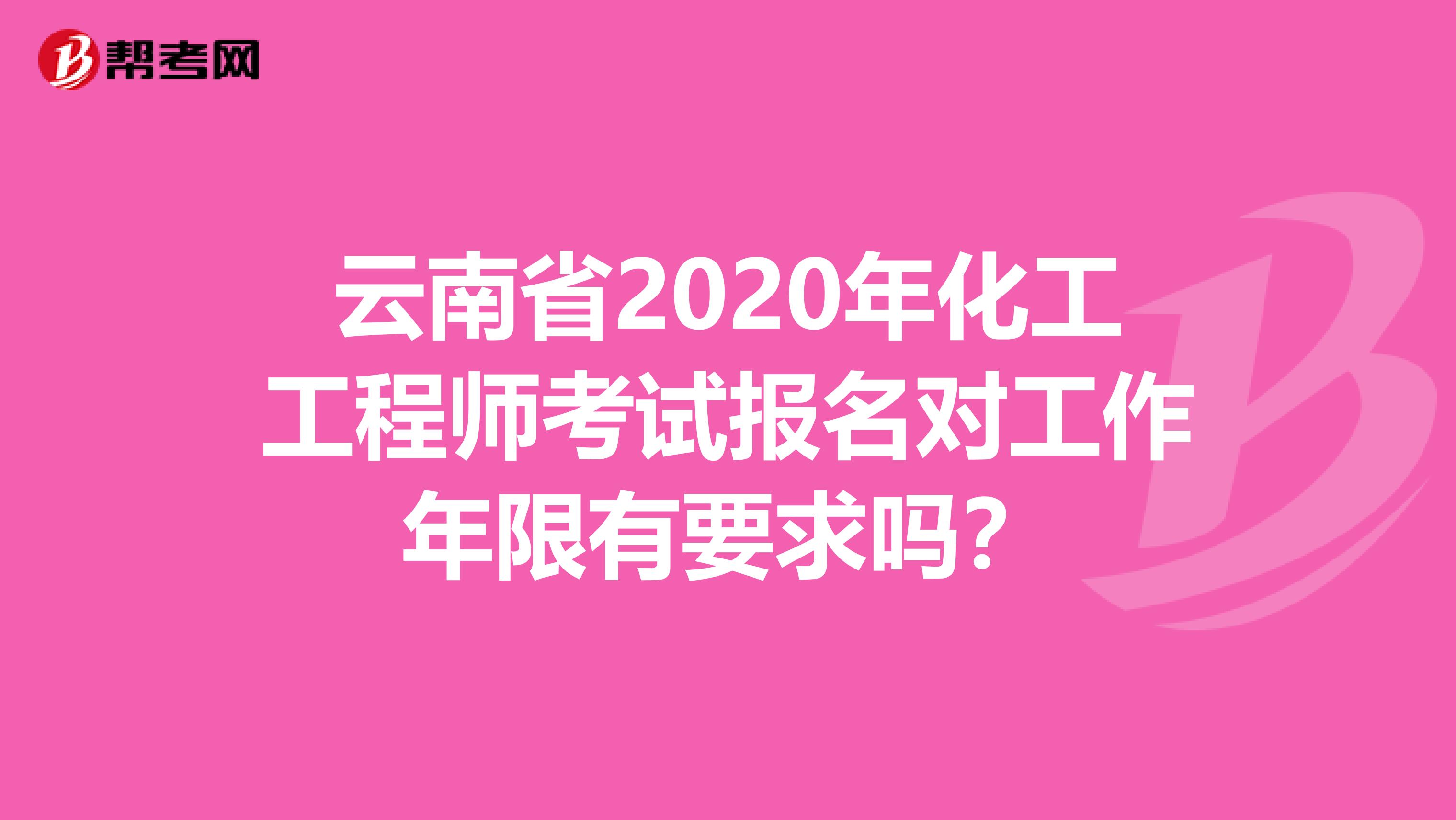 云南省2020年化工工程师考试报名对工作年限有要求吗？