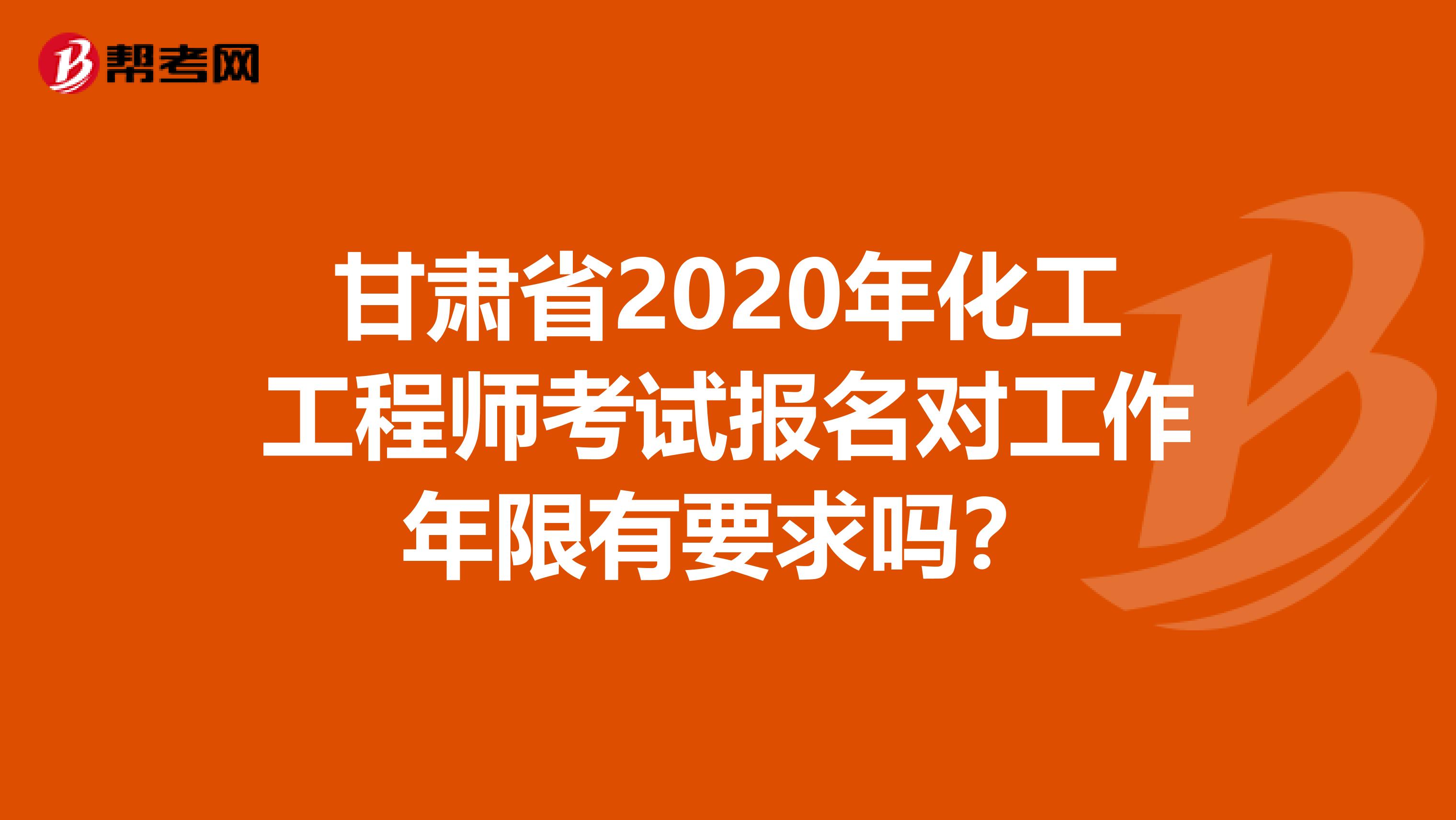 甘肃省2020年化工工程师考试报名对工作年限有要求吗？