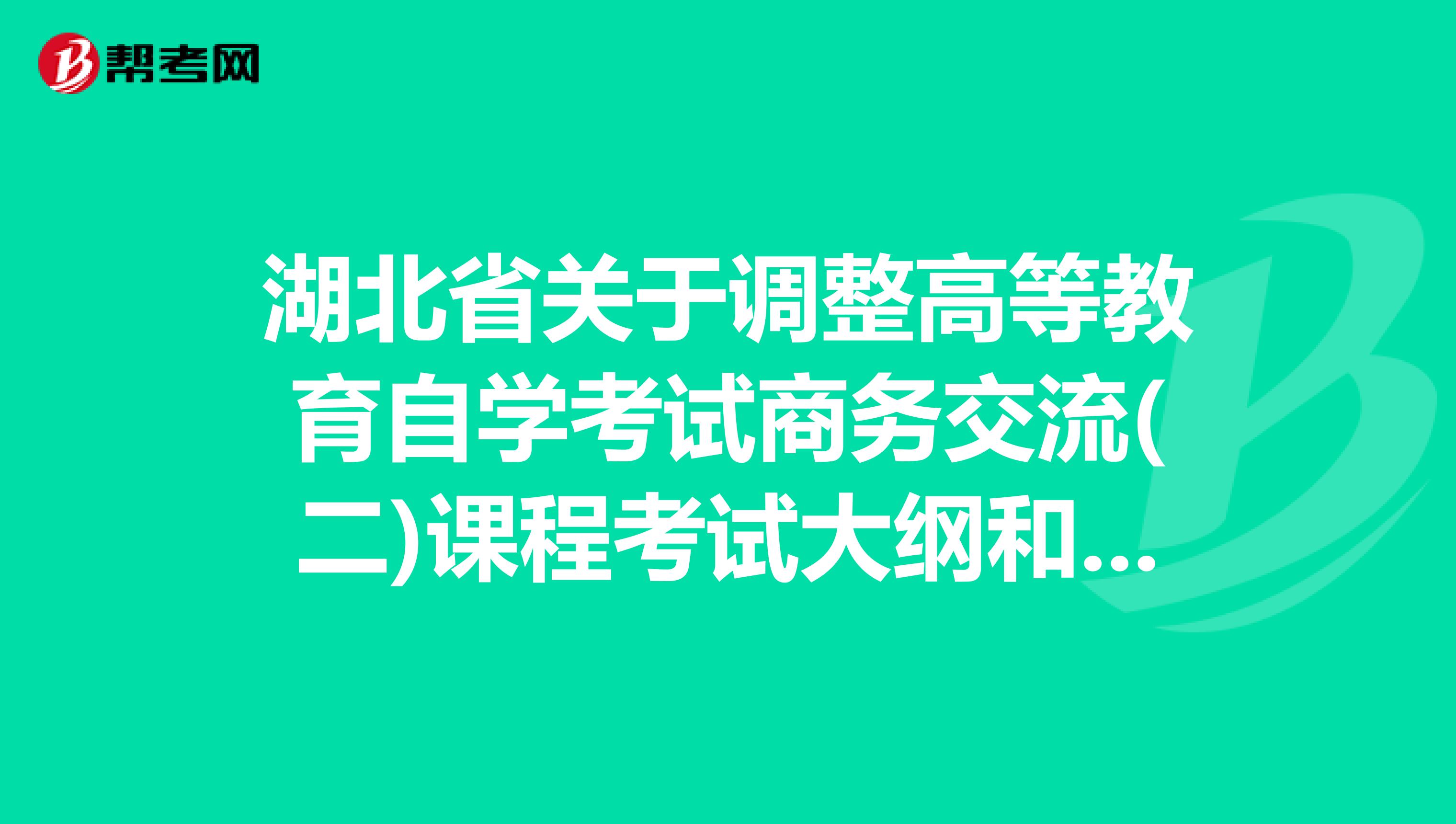 湖北省关于调整高等教育自学考试商务交流(二)课程考试大纲和教材的通知