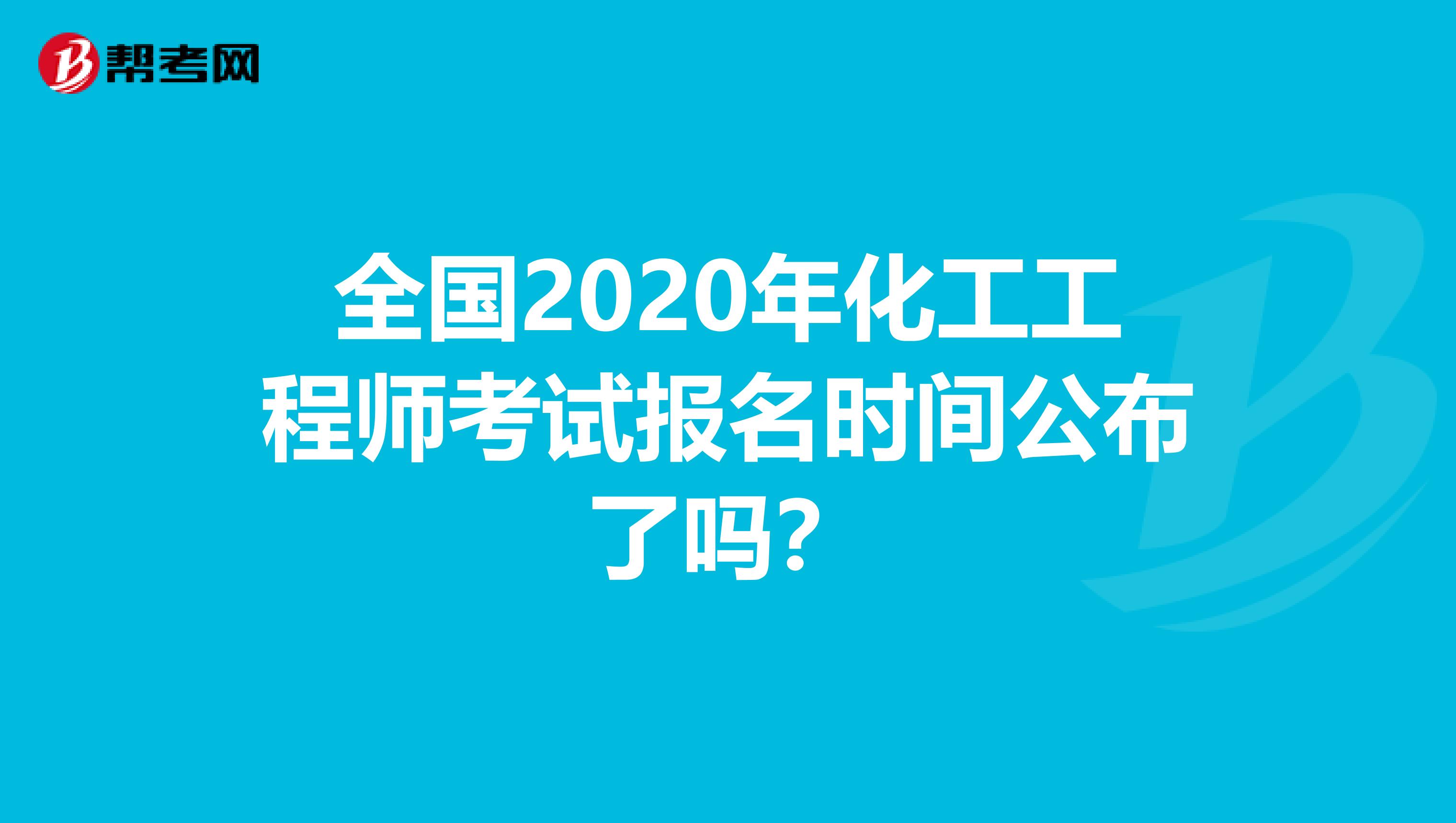 全国2020年化工工程师考试报名时间公布了吗？