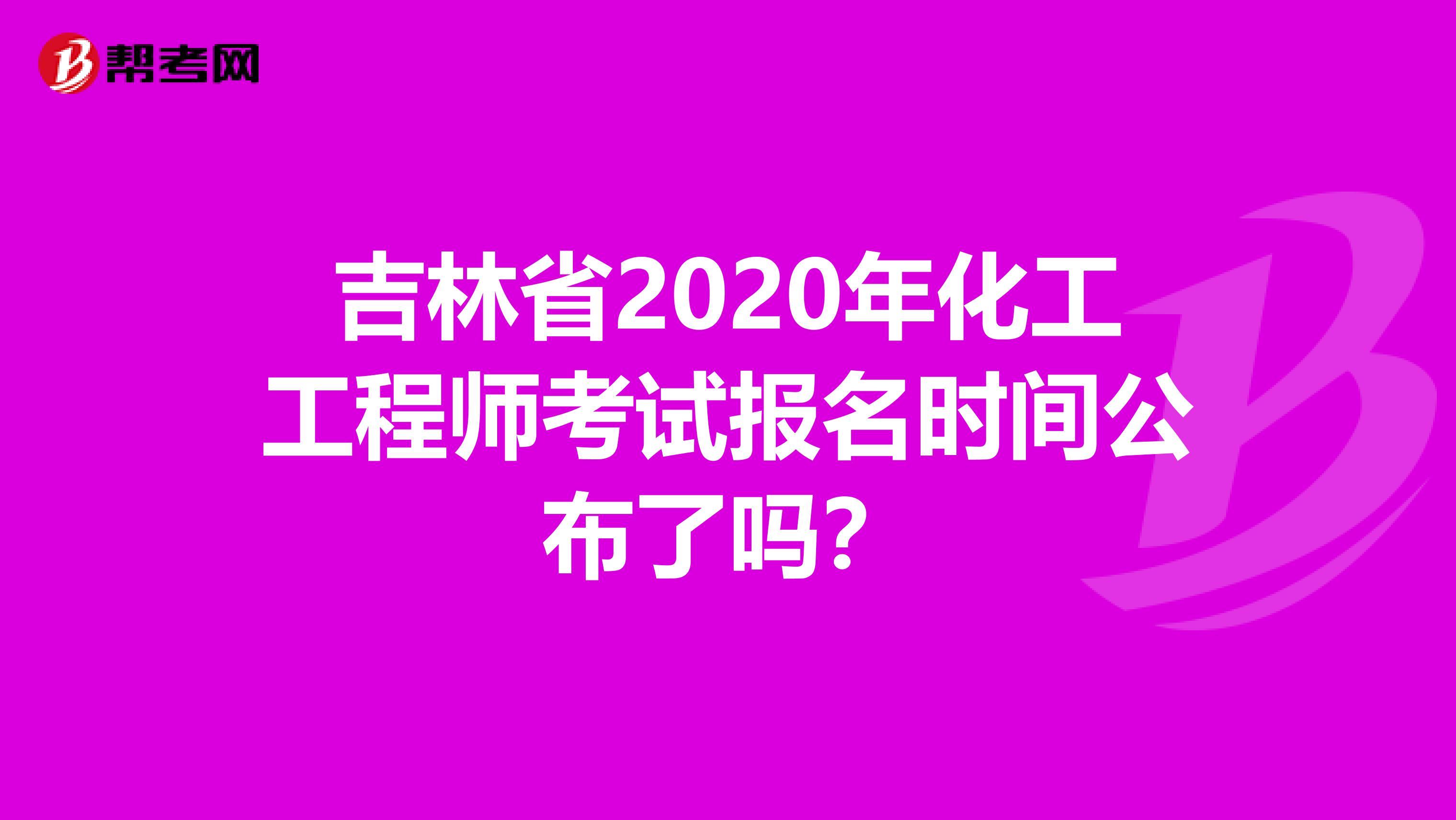 吉林省2020年化工工程师考试报名时间公布了吗？
