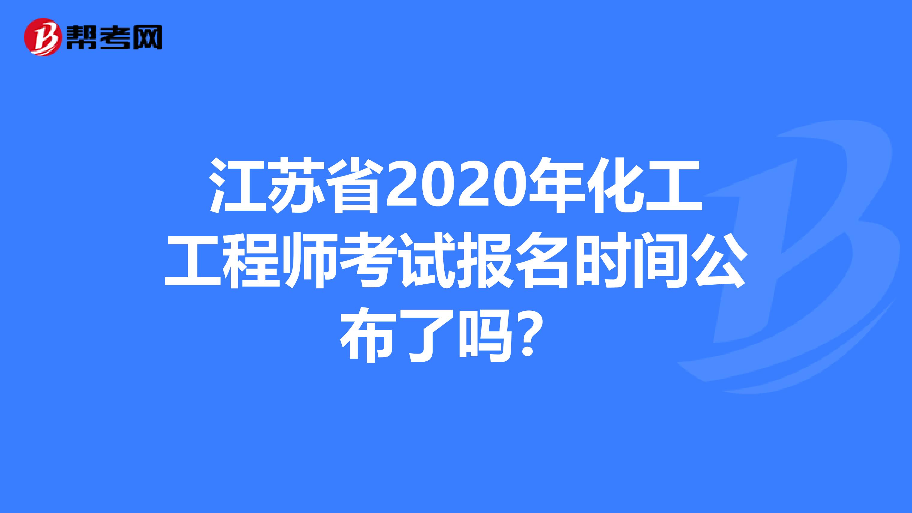 江苏省2020年化工工程师考试报名时间公布了吗？
