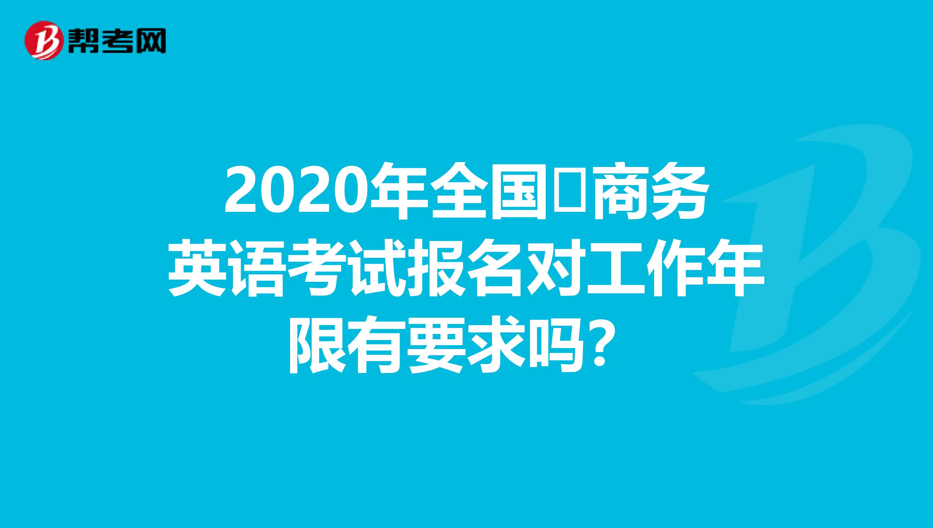 2020年全国​商务英语考试报名对工作年限有要求吗？