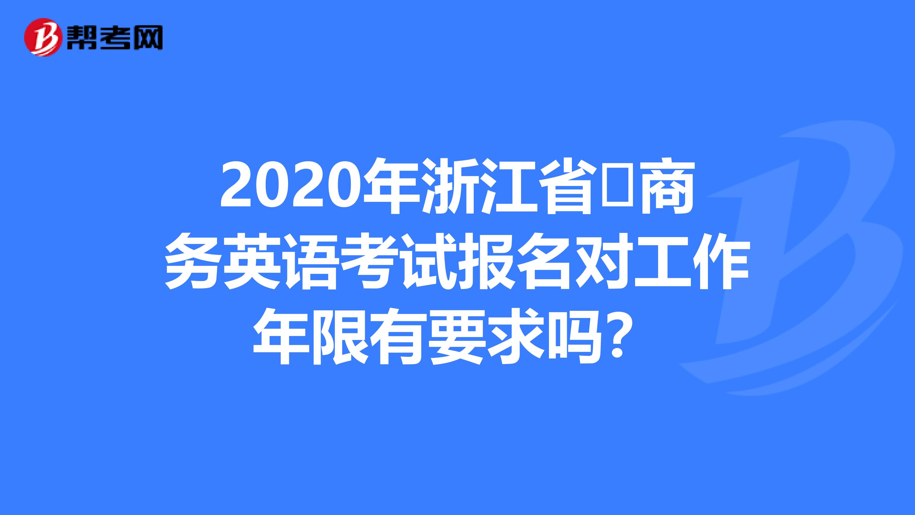 2020年浙江省​商务英语考试报名对工作年限有要求吗？