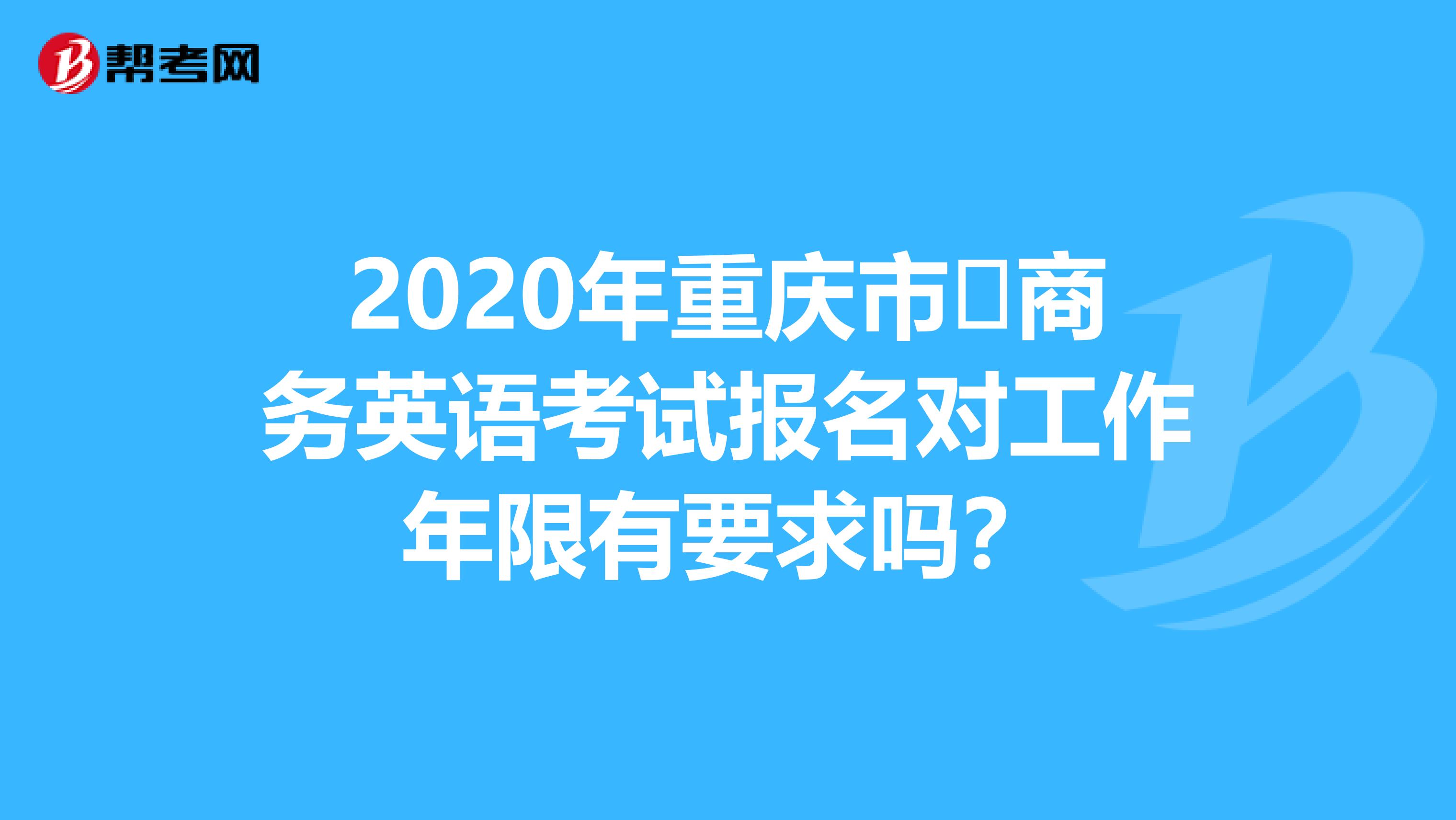 2020年重慶市?商務(wù)英語考試報(bào)名對(duì)工作年限有要求嗎?