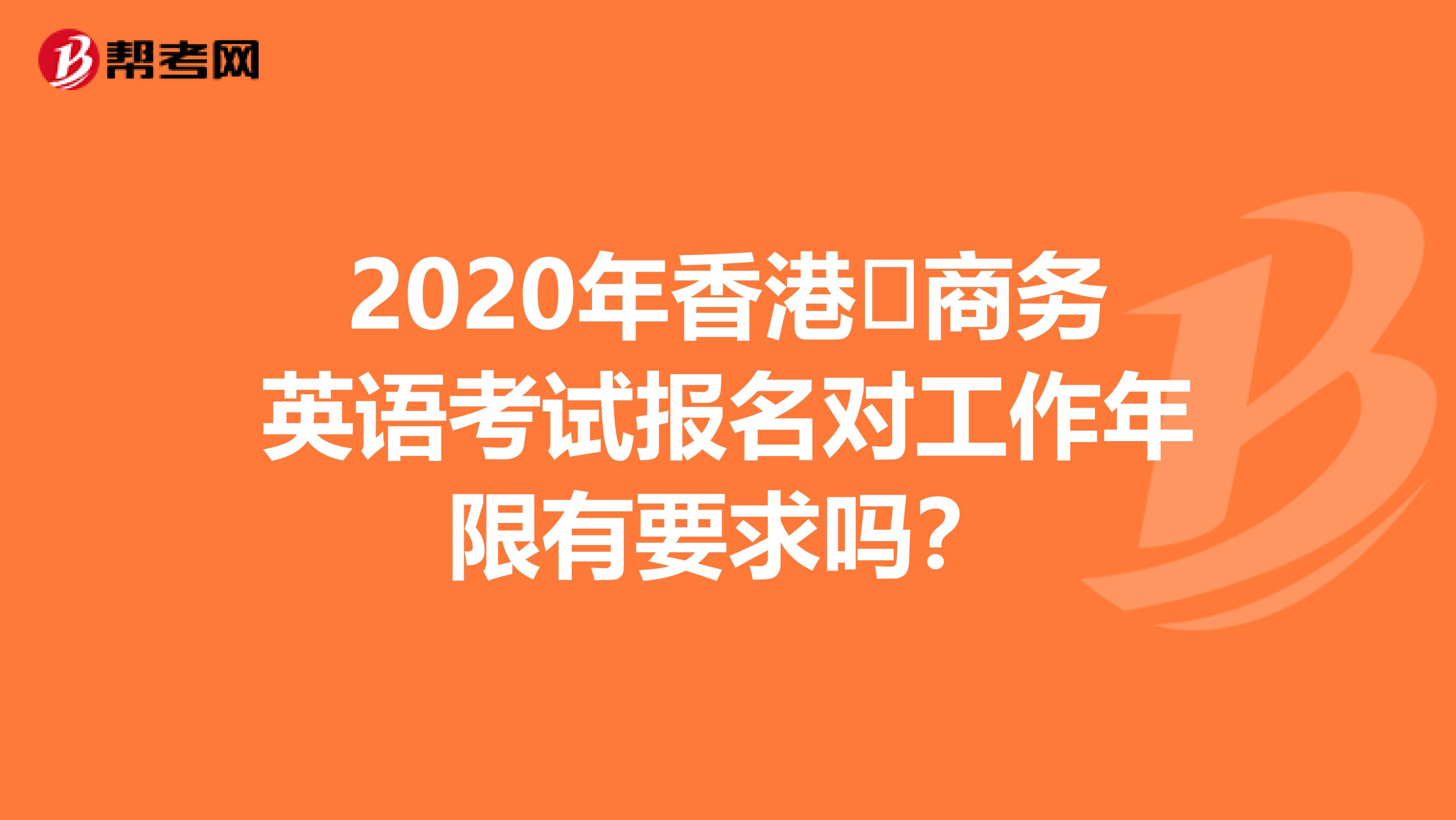 2020年香港?商務(wù)英語(yǔ)考試報(bào)名對(duì)工作年限有要求嗎？