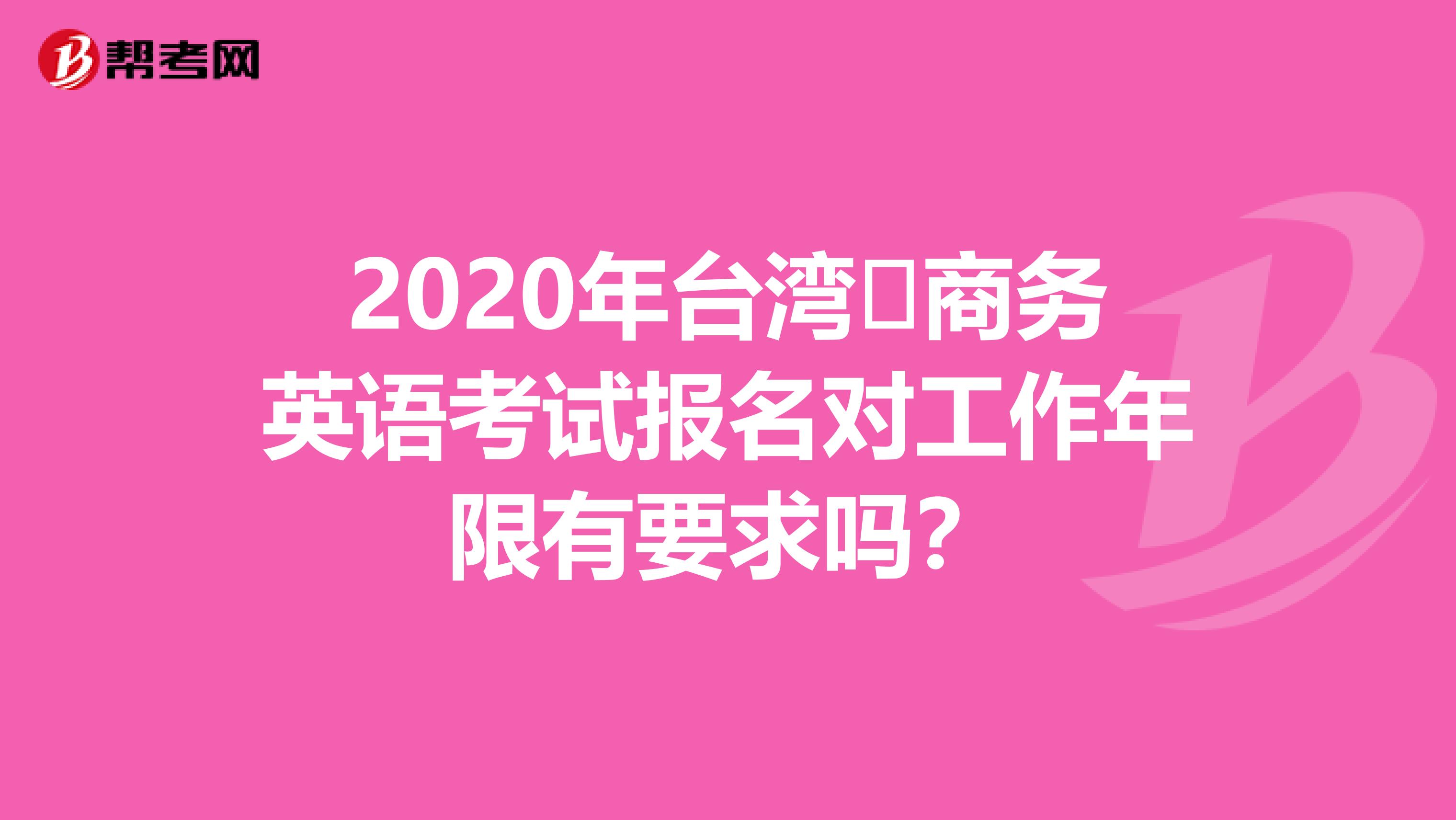 2020年臺灣?商務(wù)英語考試報名對工作年限有要求嗎？