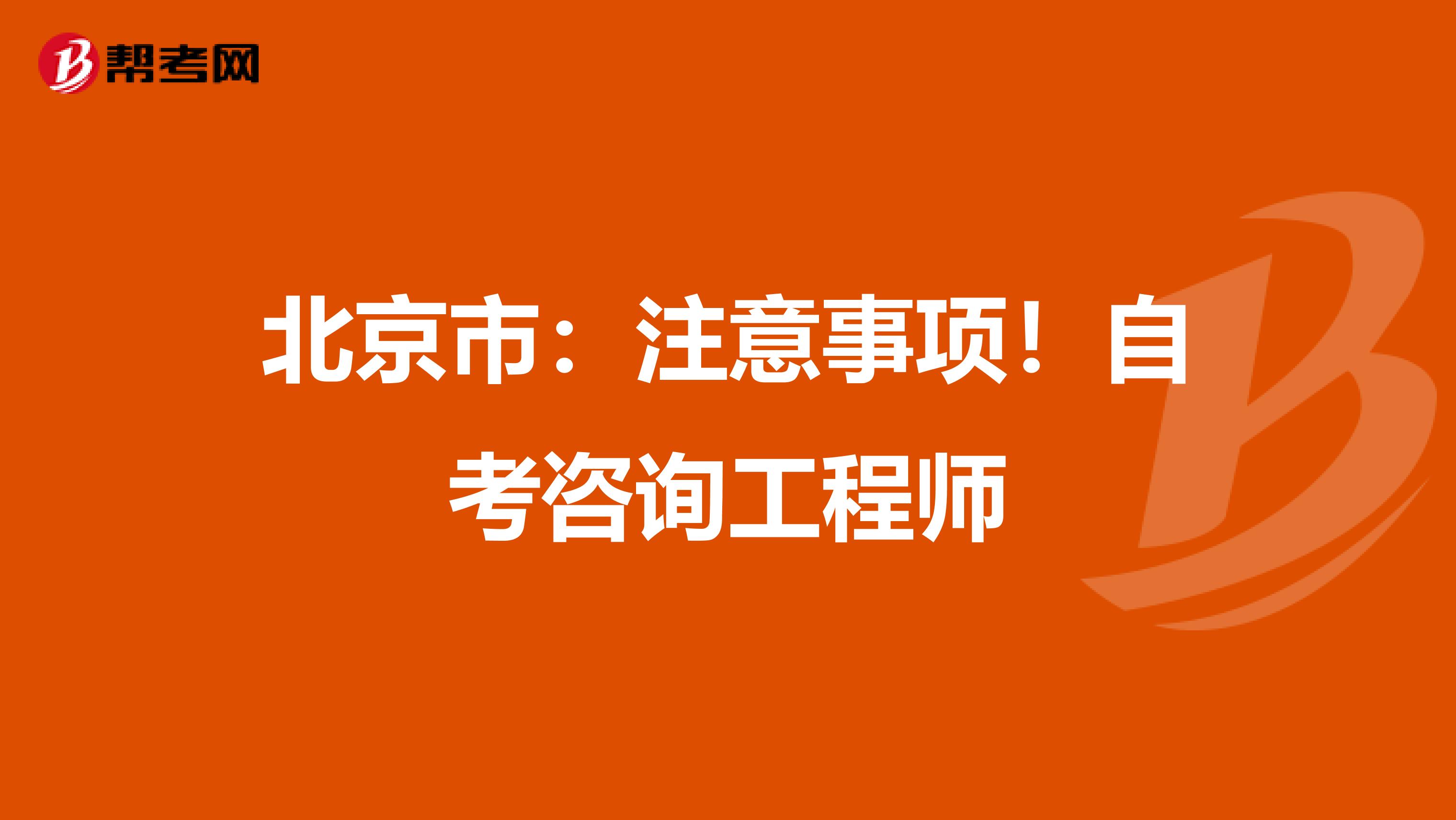 北京市：注意事项！自考咨询工程师