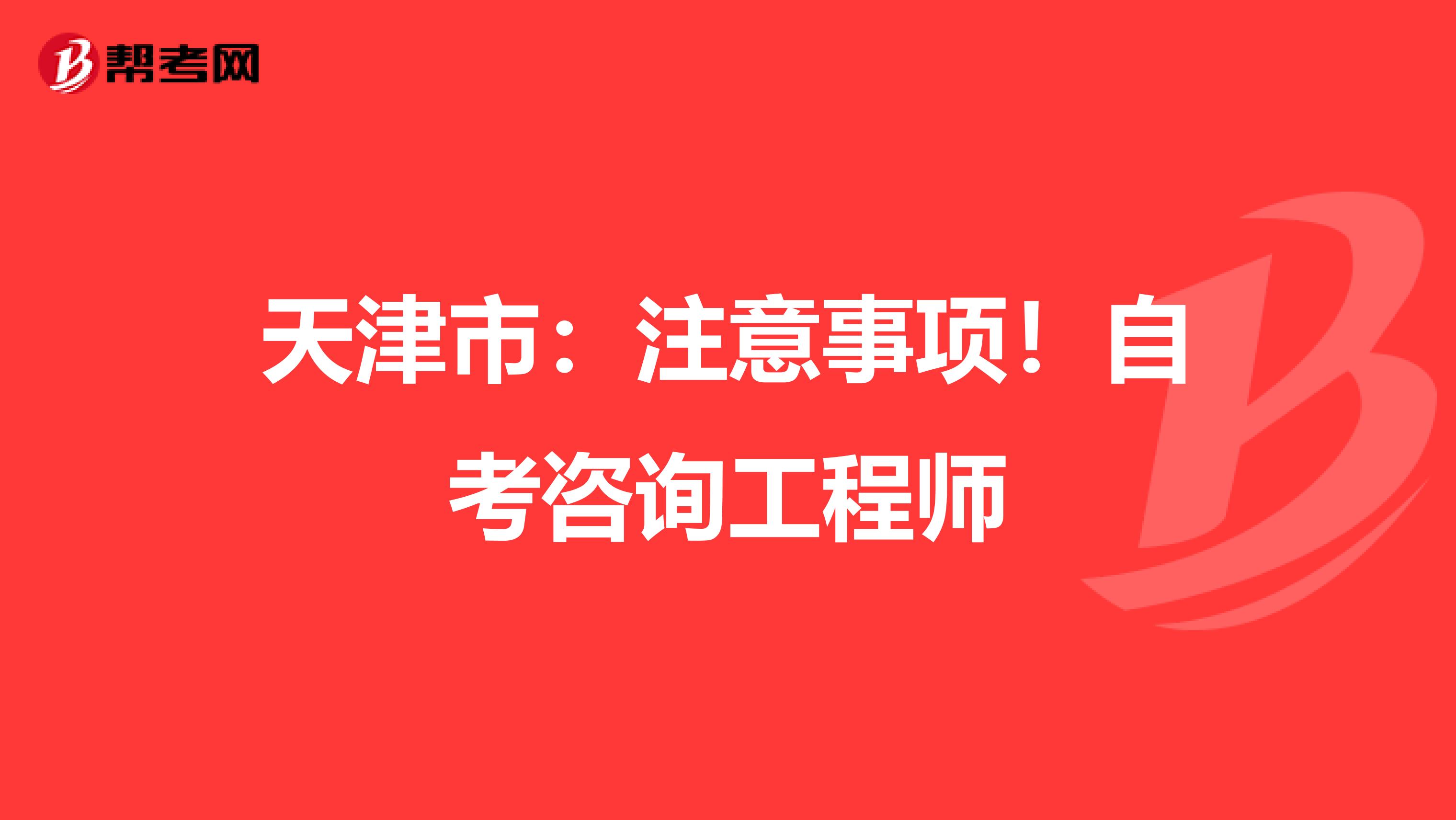 天津市：注意事项！自考咨询工程师