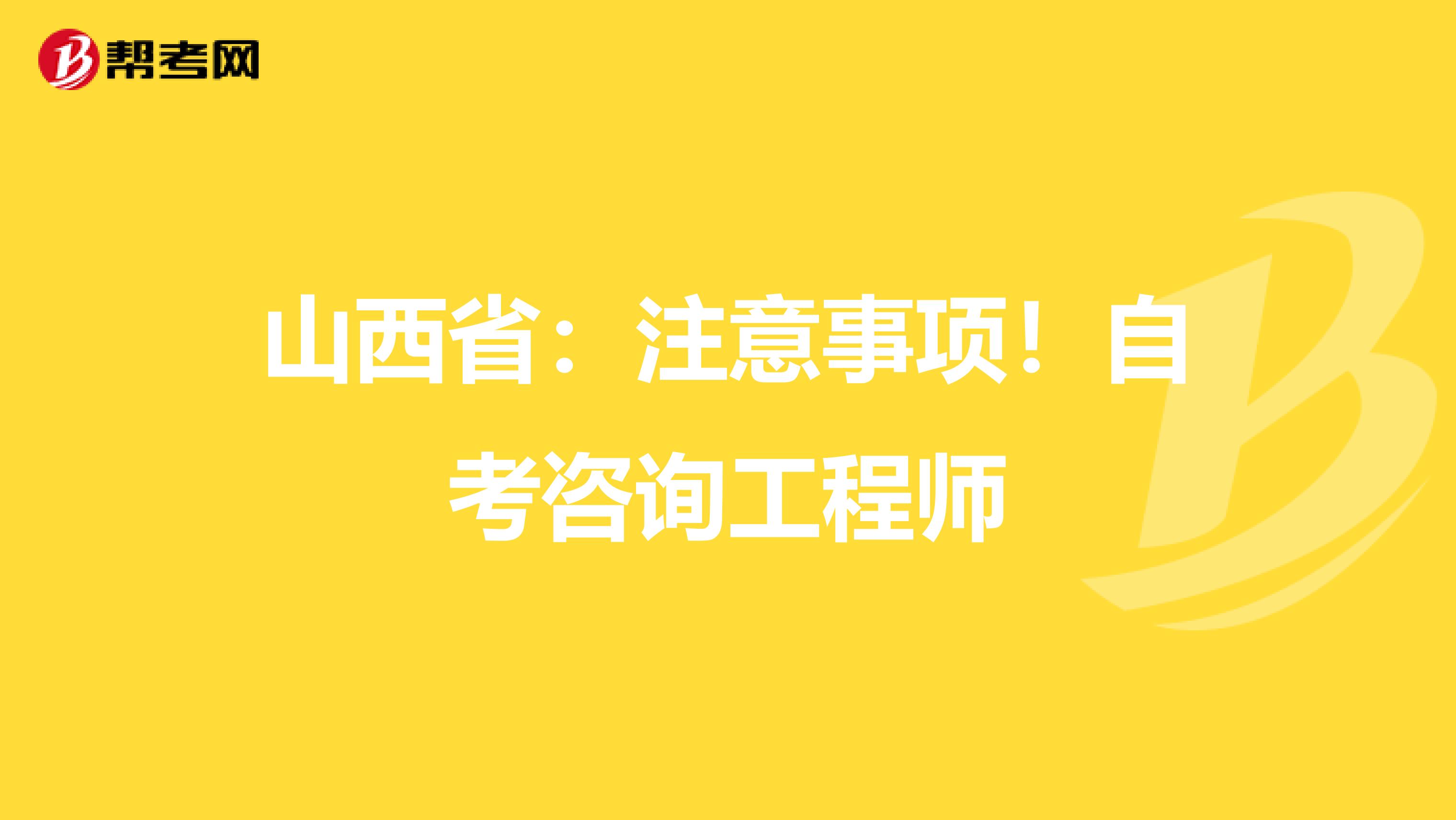 山西省：注意事项！自考咨询工程师