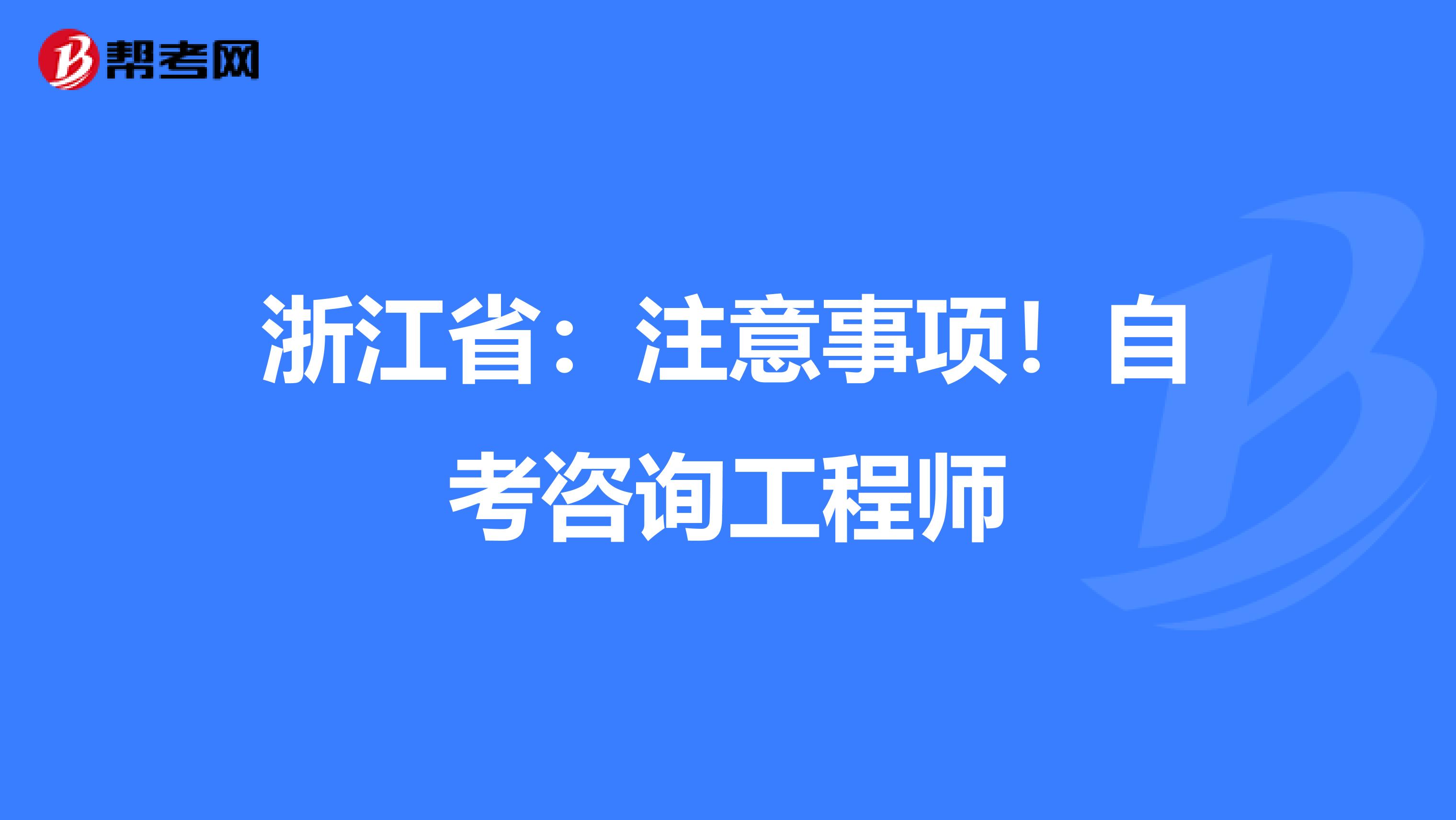 浙江省：注意事项！自考咨询工程师