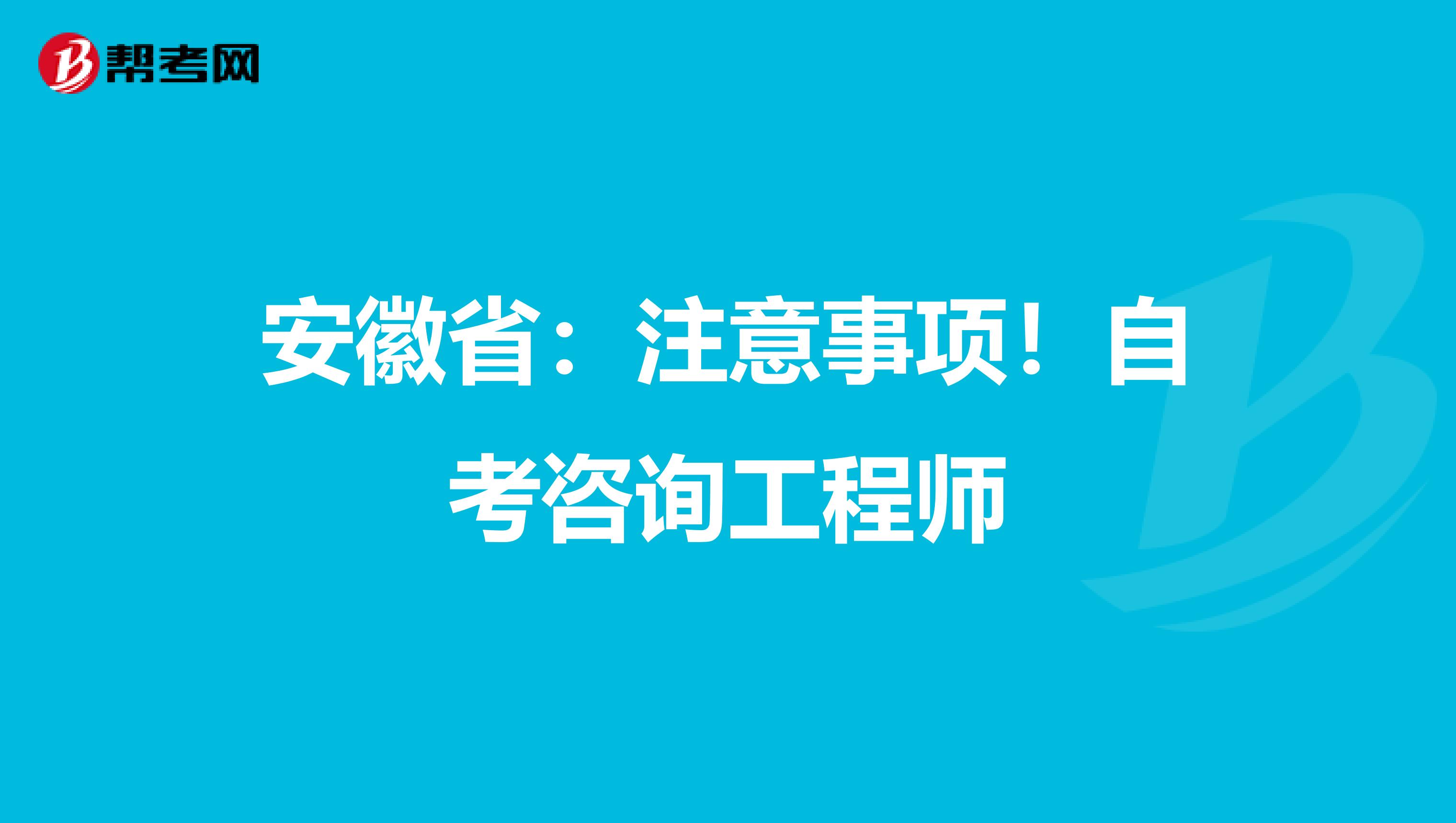 安徽省：注意事项！自考咨询工程师