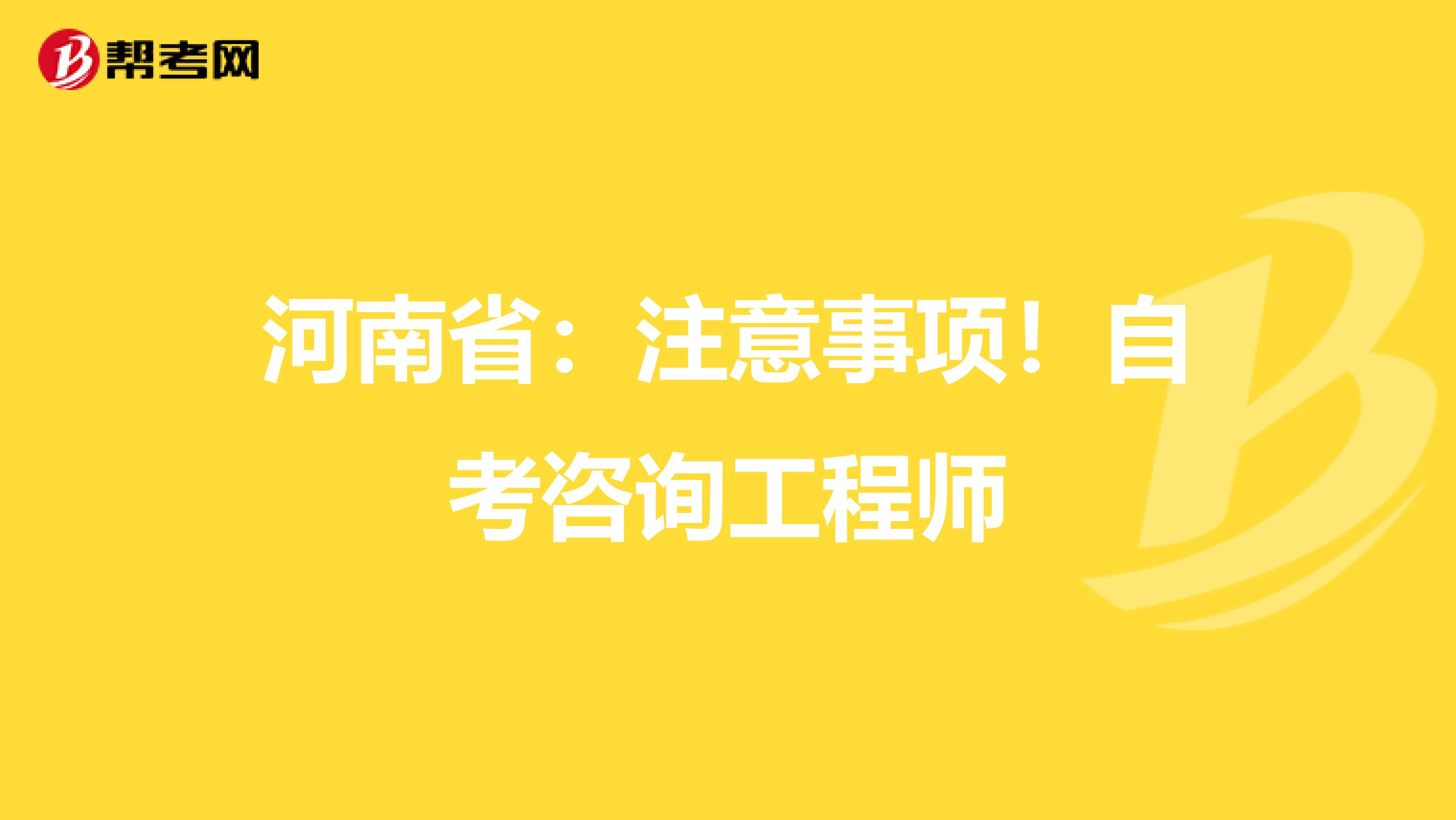 河南省：注意事项！自考咨询工程师