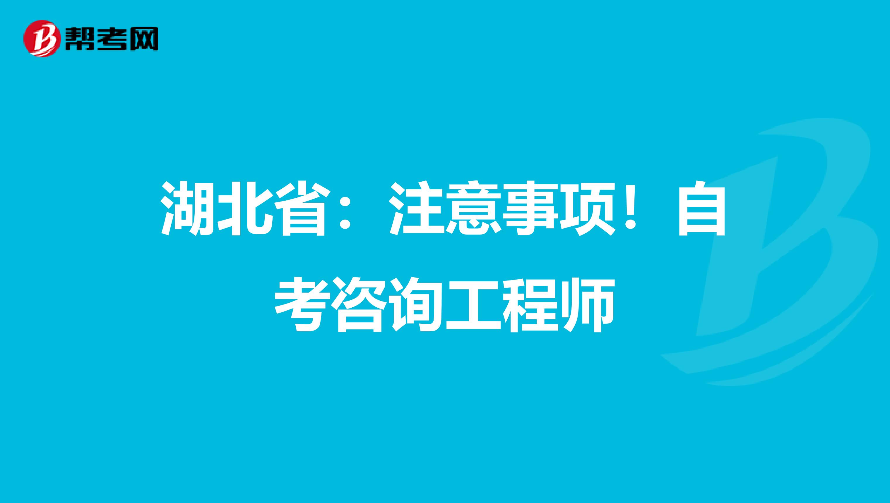 湖北省：注意事项！自考咨询工程师
