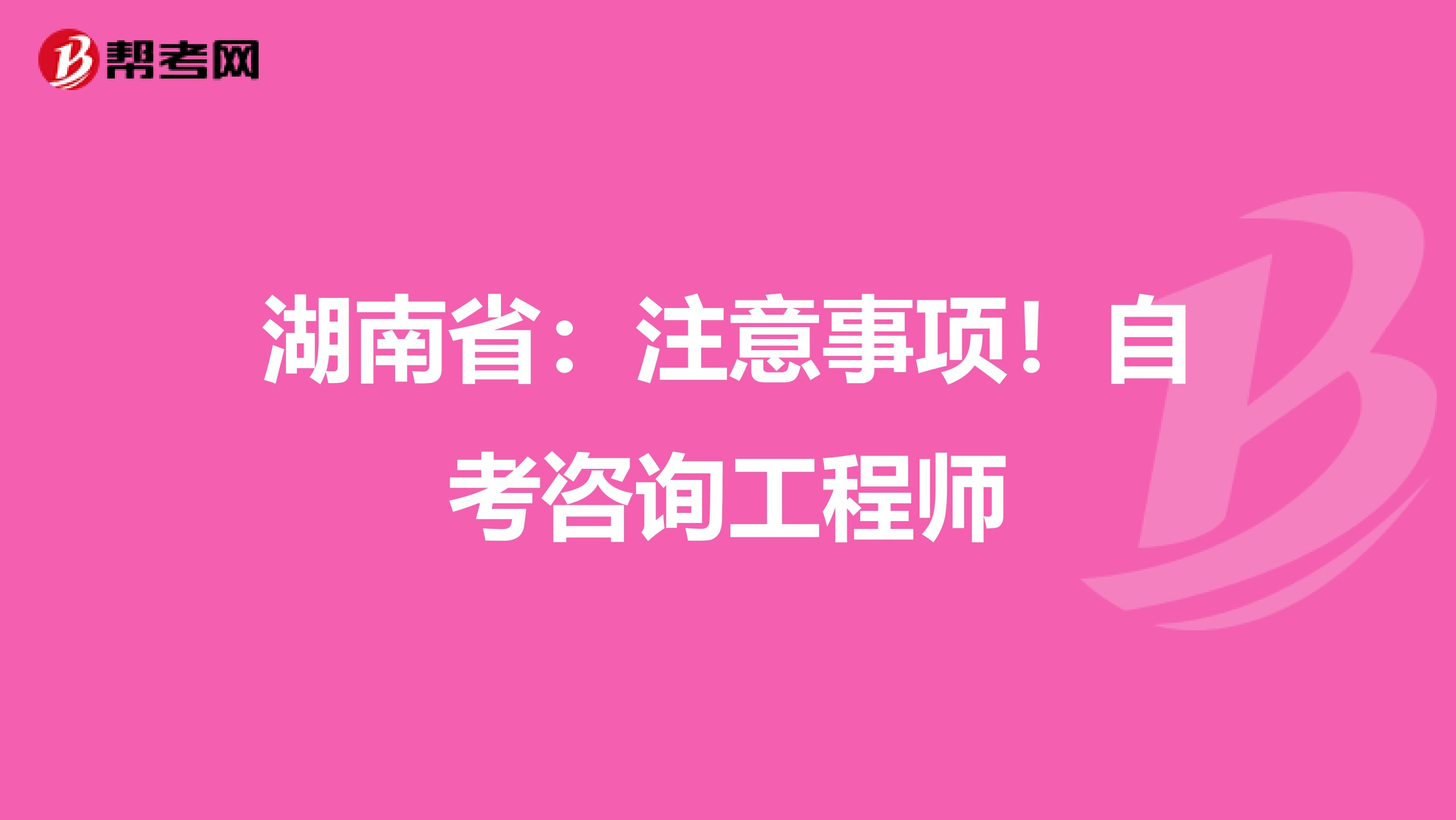 湖南省：注意事项！自考咨询工程师