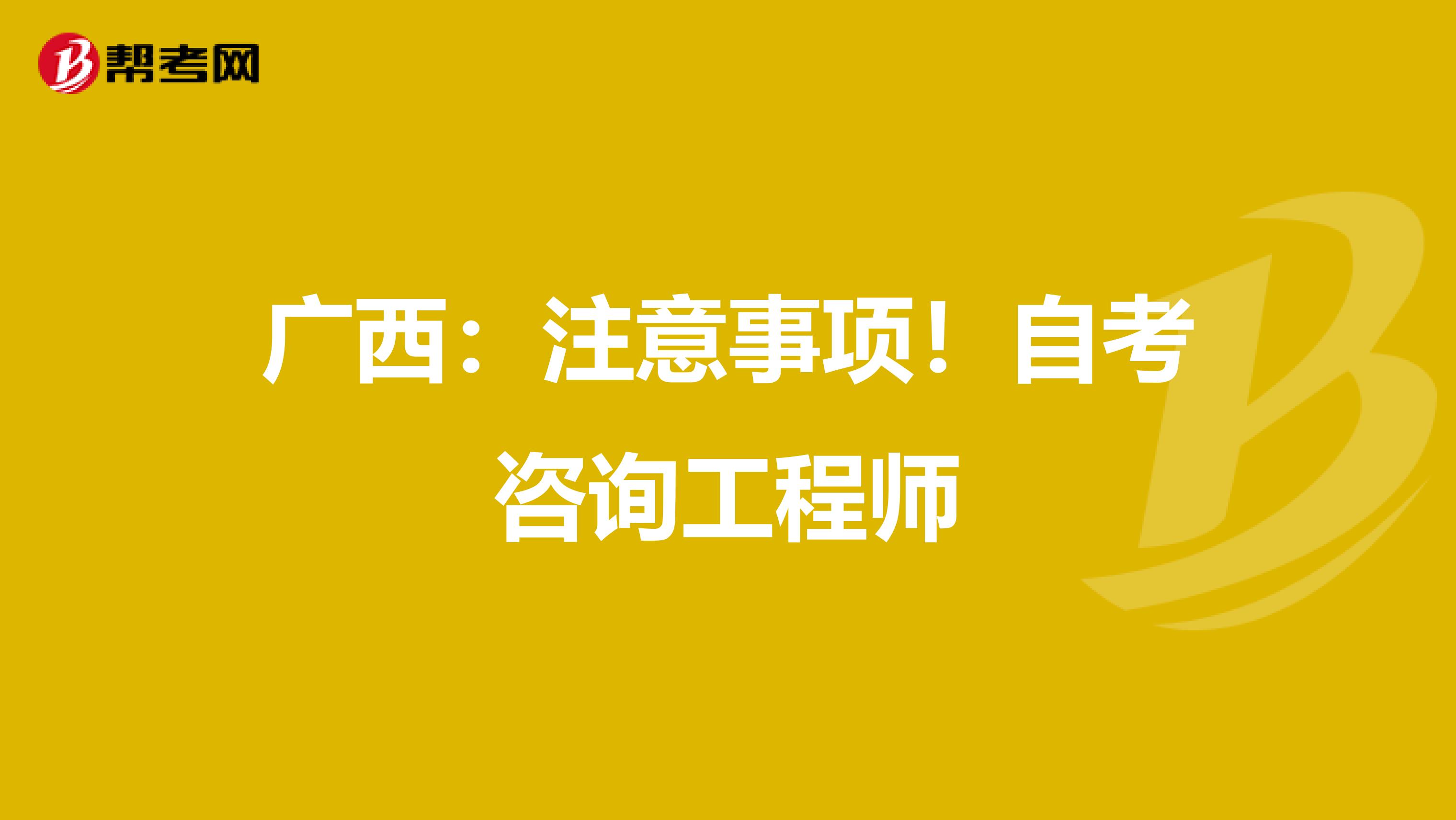 广西：注意事项！自考咨询工程师