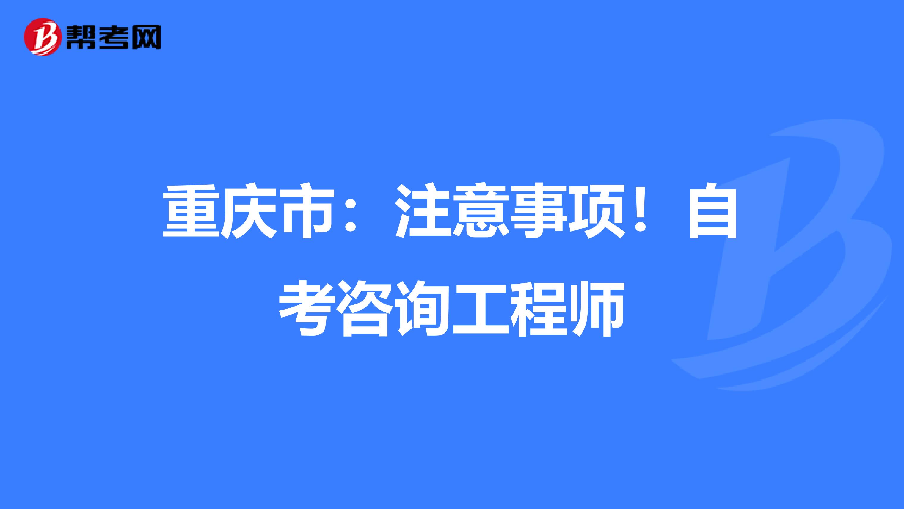 重庆市：注意事项！自考咨询工程师