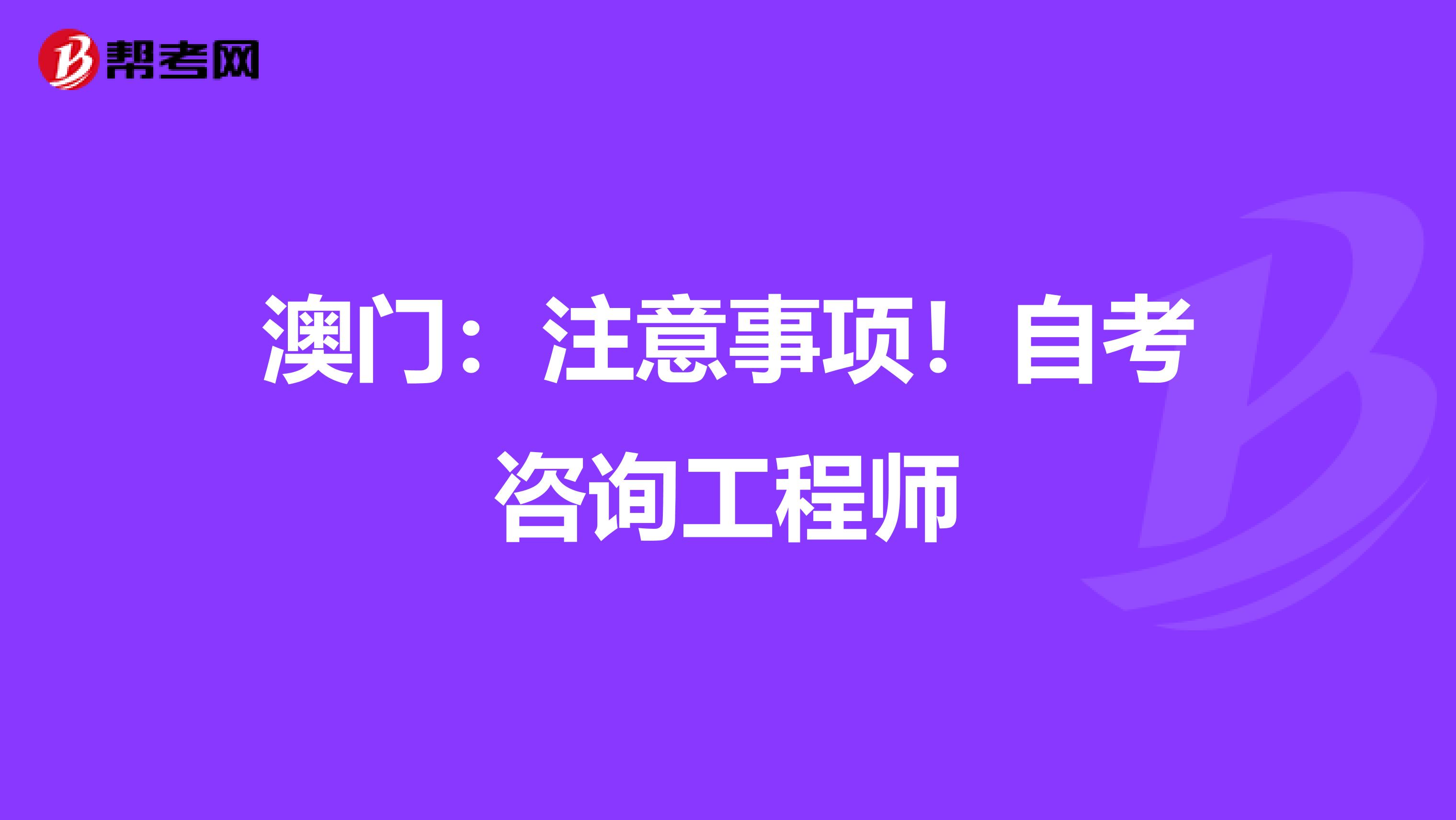 澳门：注意事项！自考咨询工程师