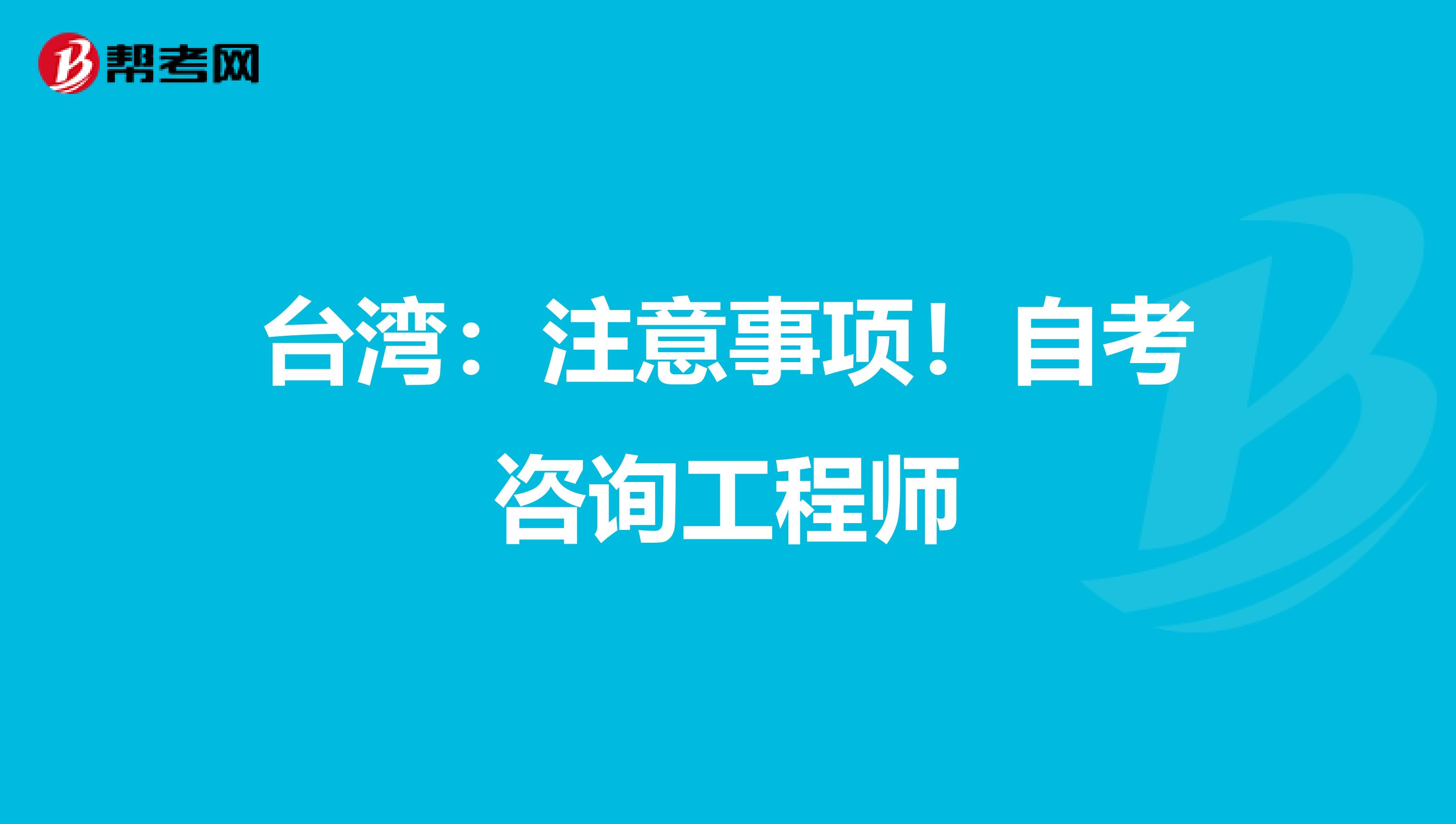 台湾：注意事项！自考咨询工程师