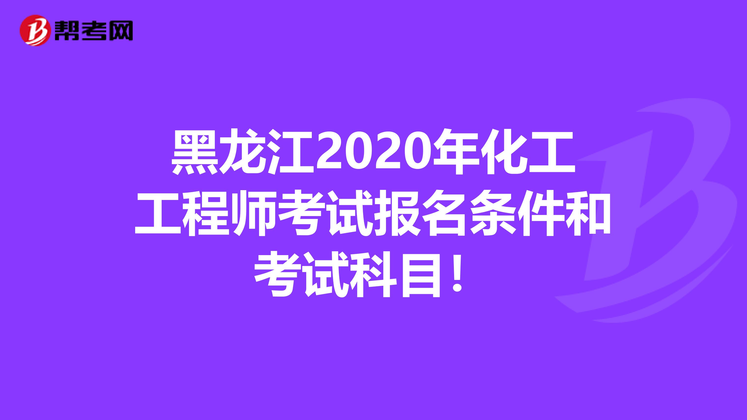 黑龙江2020年化工工程师考试报名条件和考试科目！