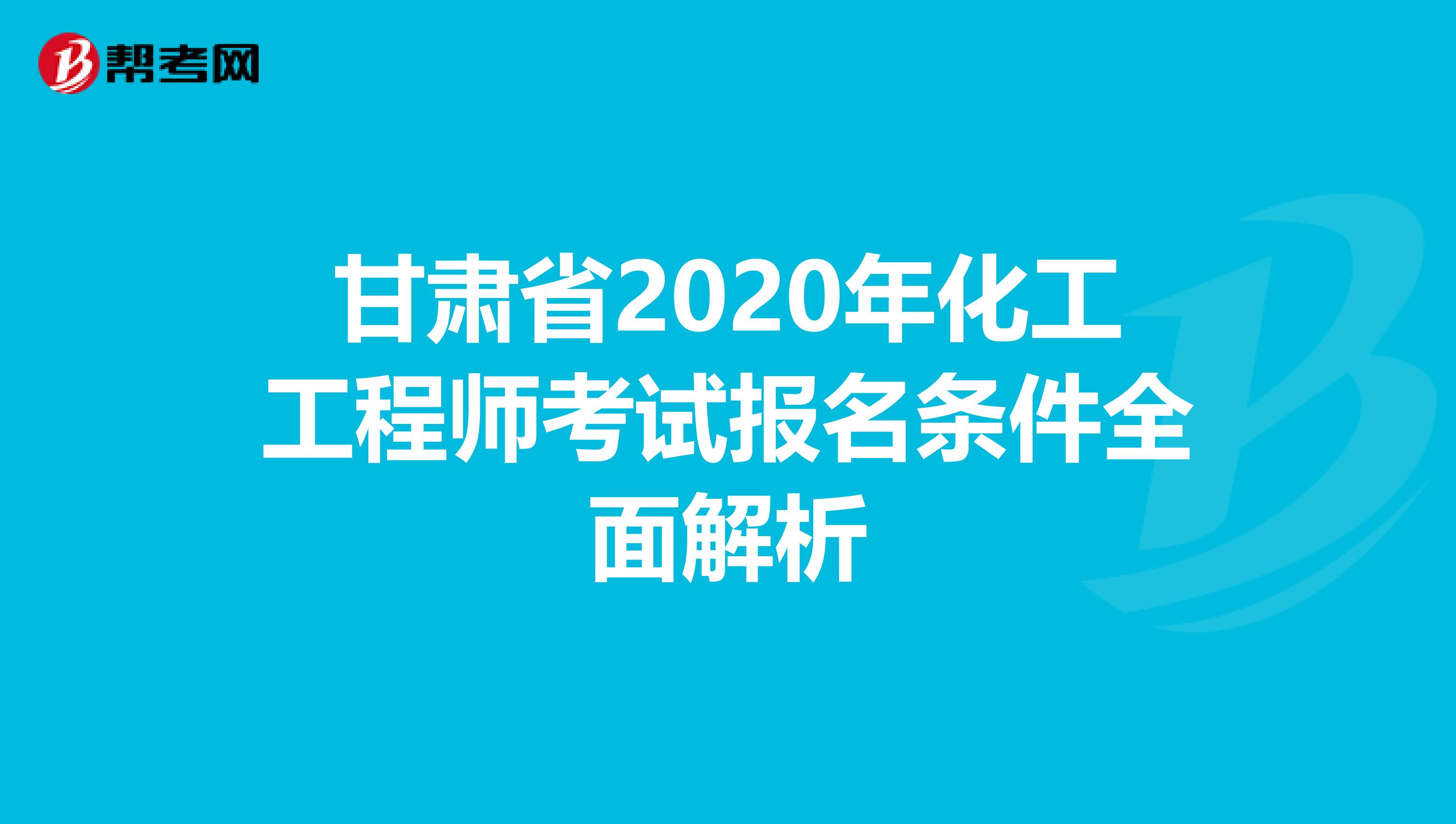 甘肃省2020年化工工程师考试报名条件全面解析