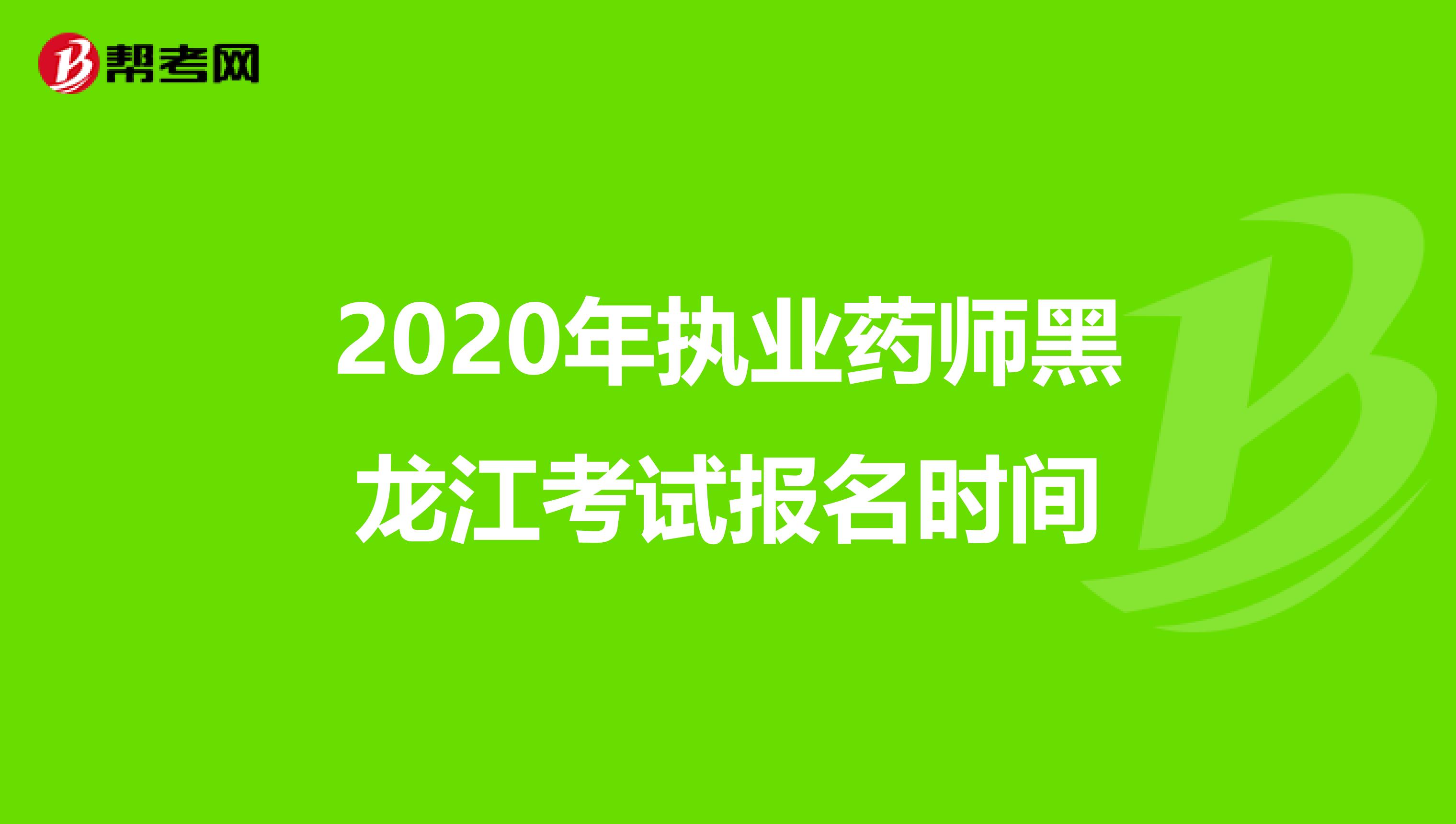 2020年执业药师黑龙江考试报名时间