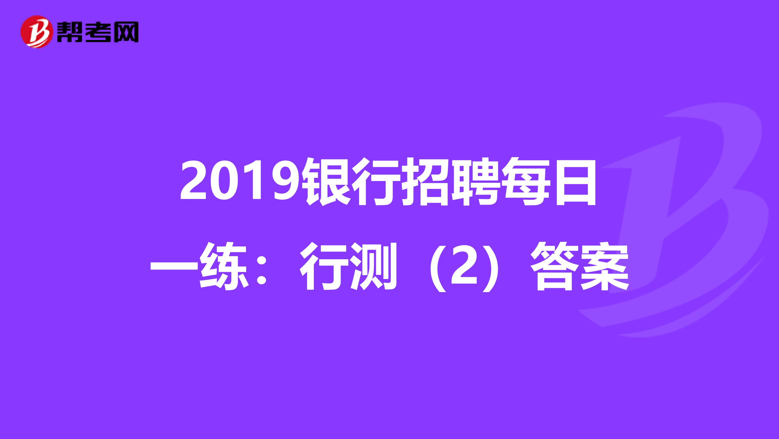 2019银行招聘每日一练：行测（2）答案