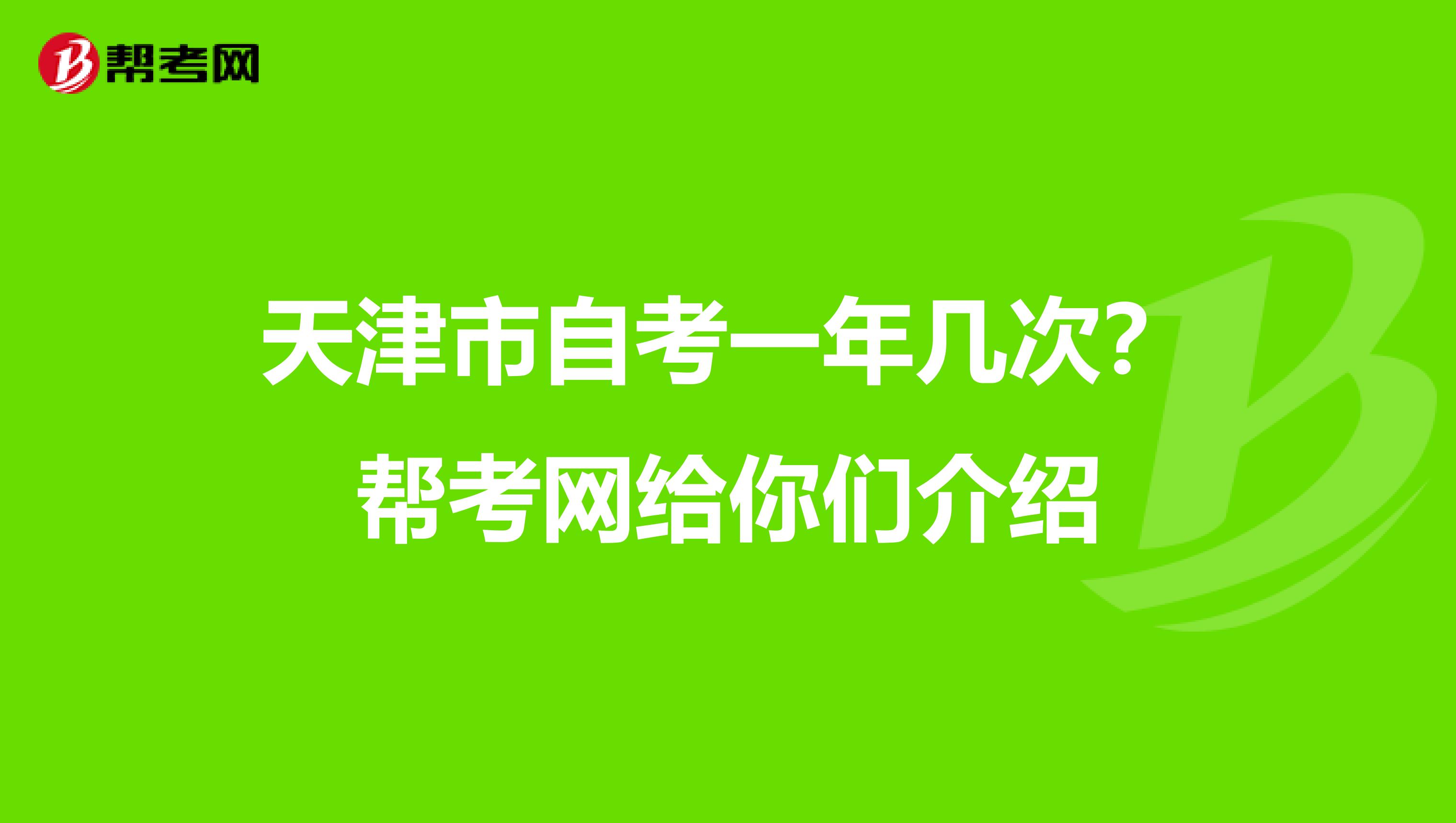 天津市自考一年几次？帮考网给你们介绍