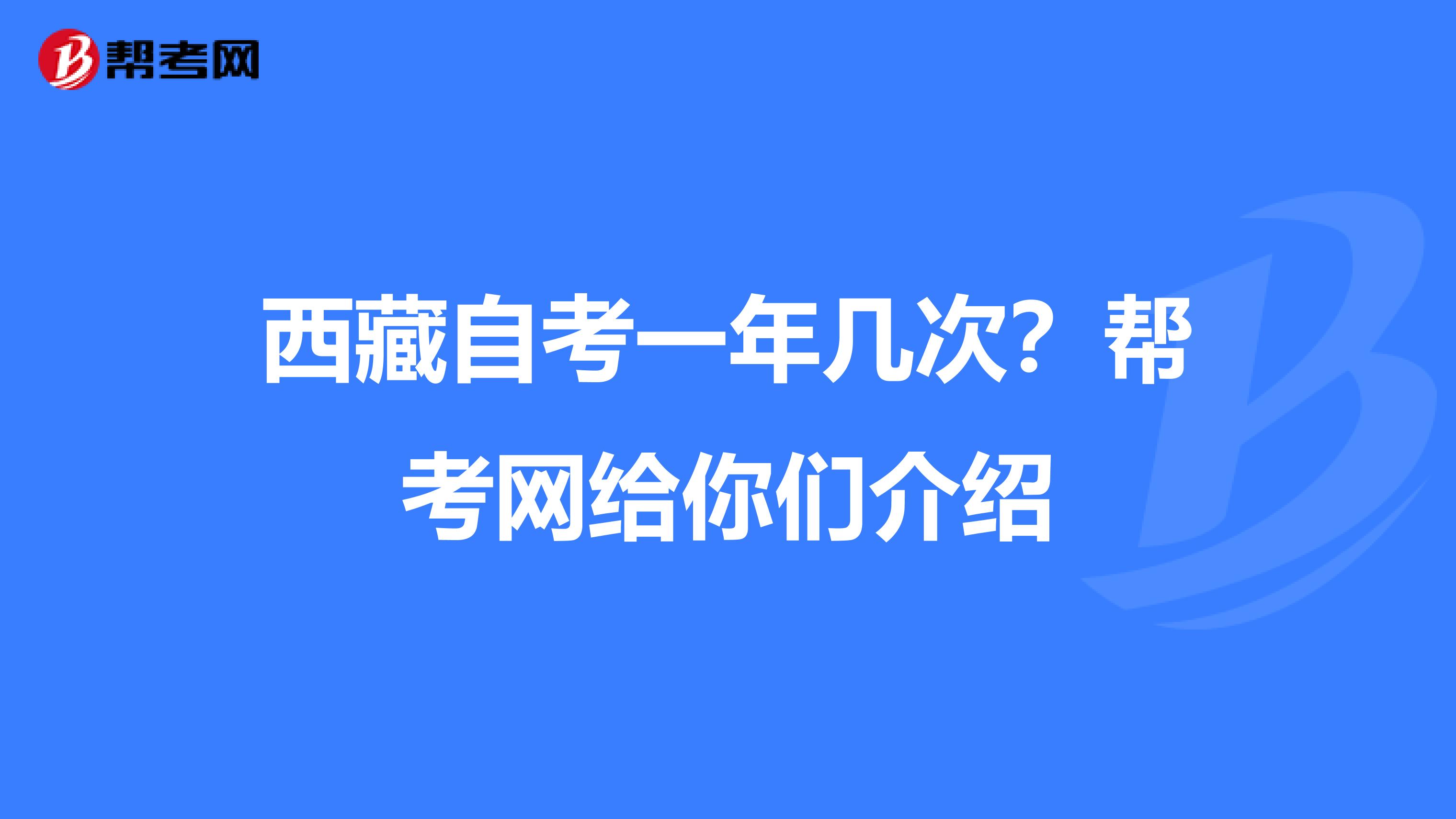 西藏自考一年几次？帮考网给你们介绍