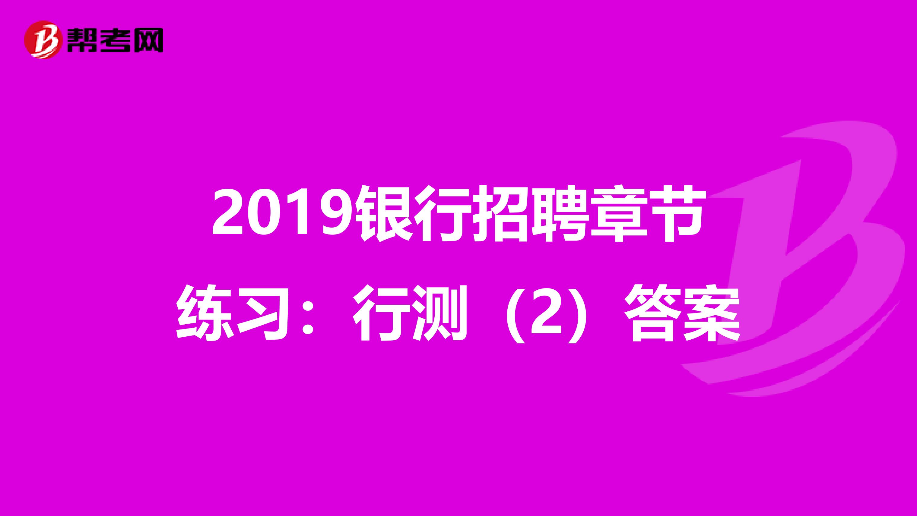 2019银行招聘章节练习：行测（2）答案