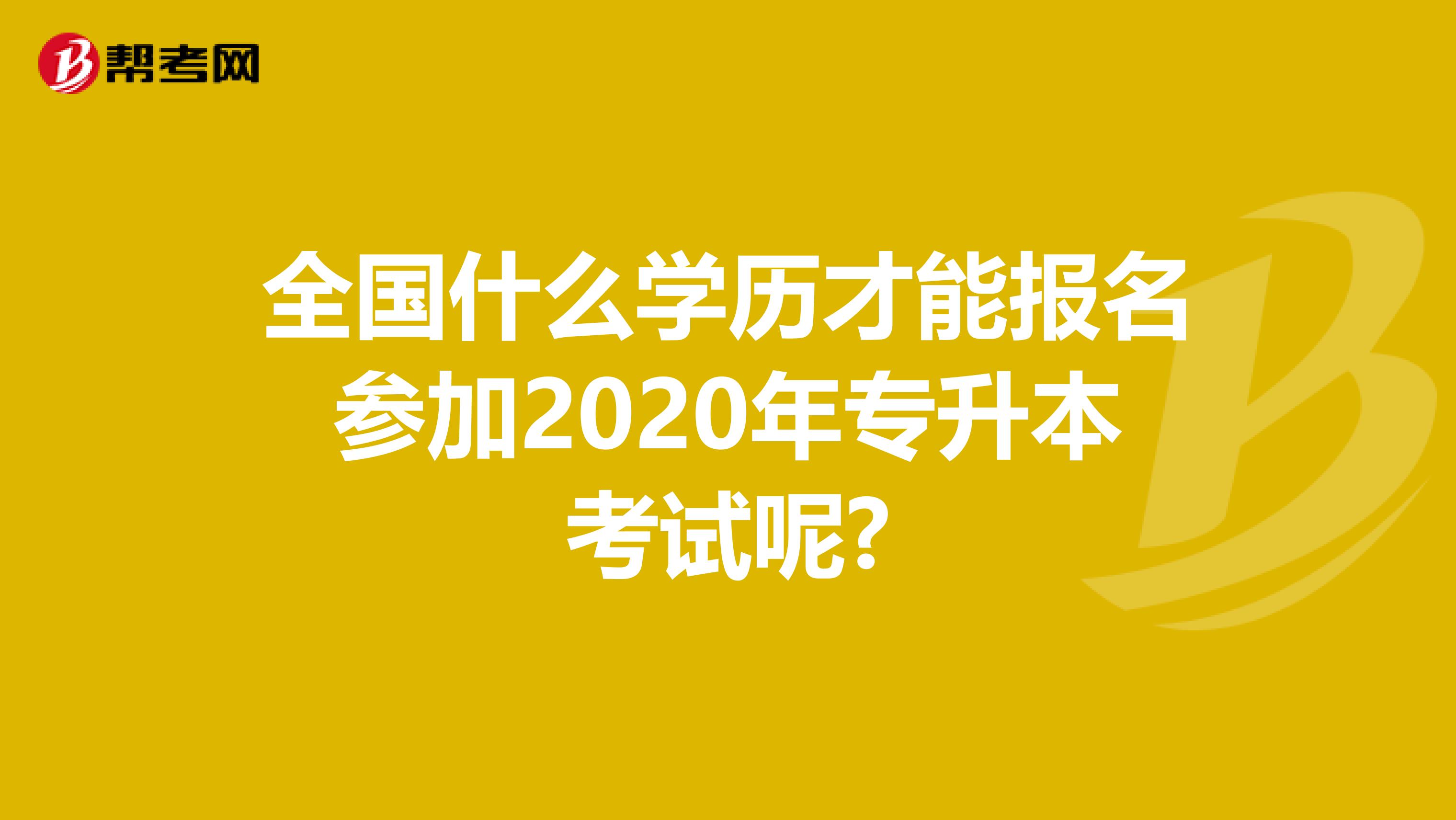 全国什么学历才能报名参加2020年专升本考试呢?