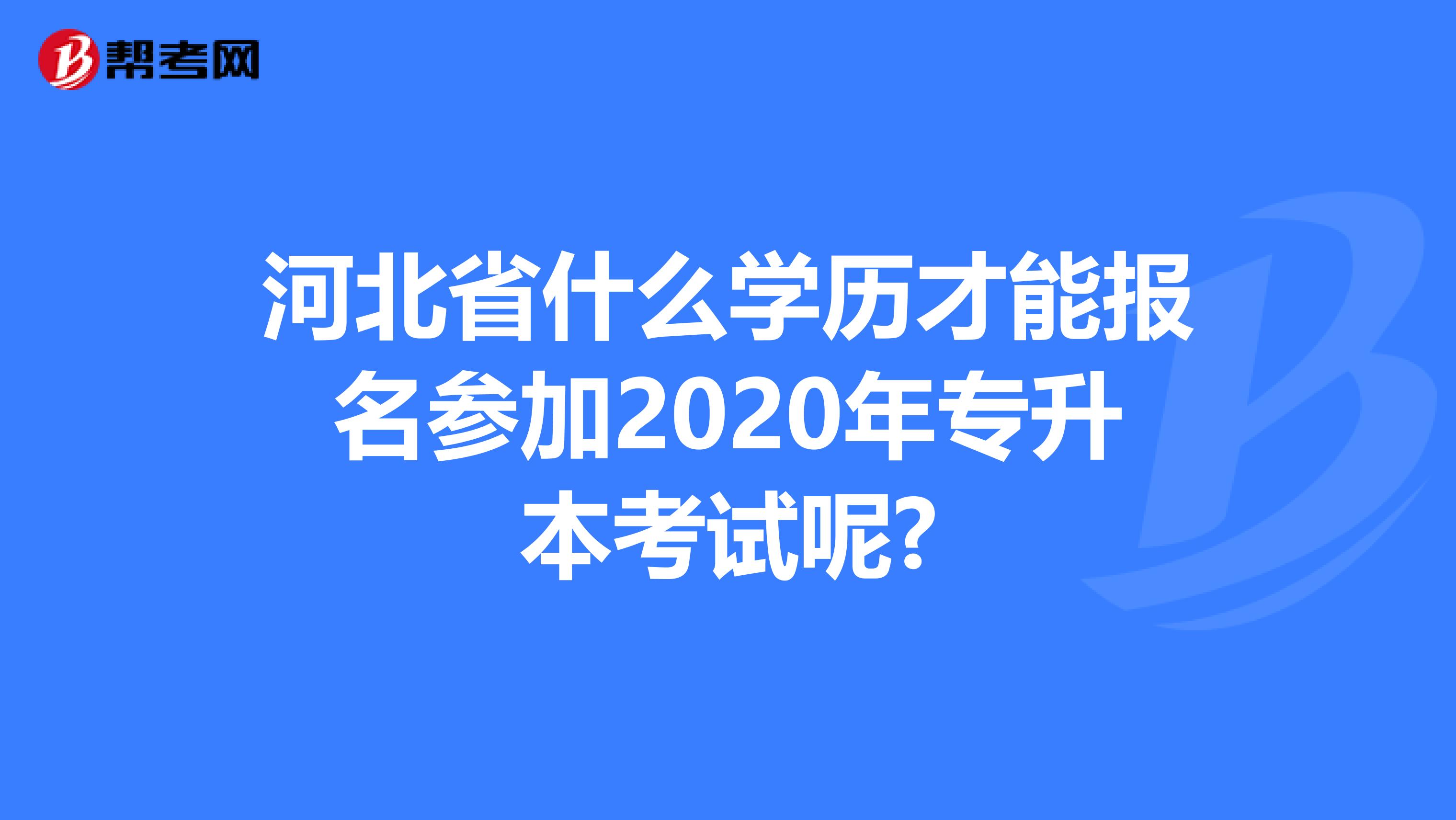 河北省什么学历才能报名参加2020年专升本考试呢?