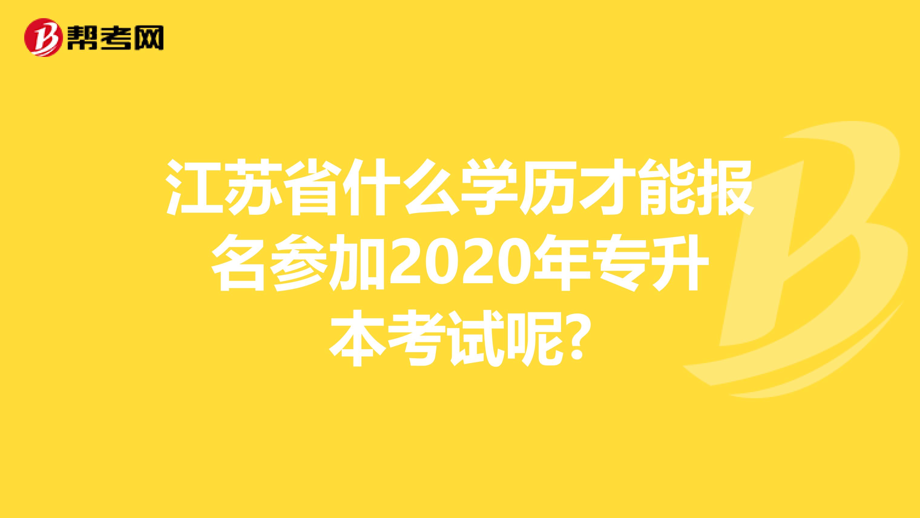 江苏省什么学历才能报名参加2020年专升本考试呢?