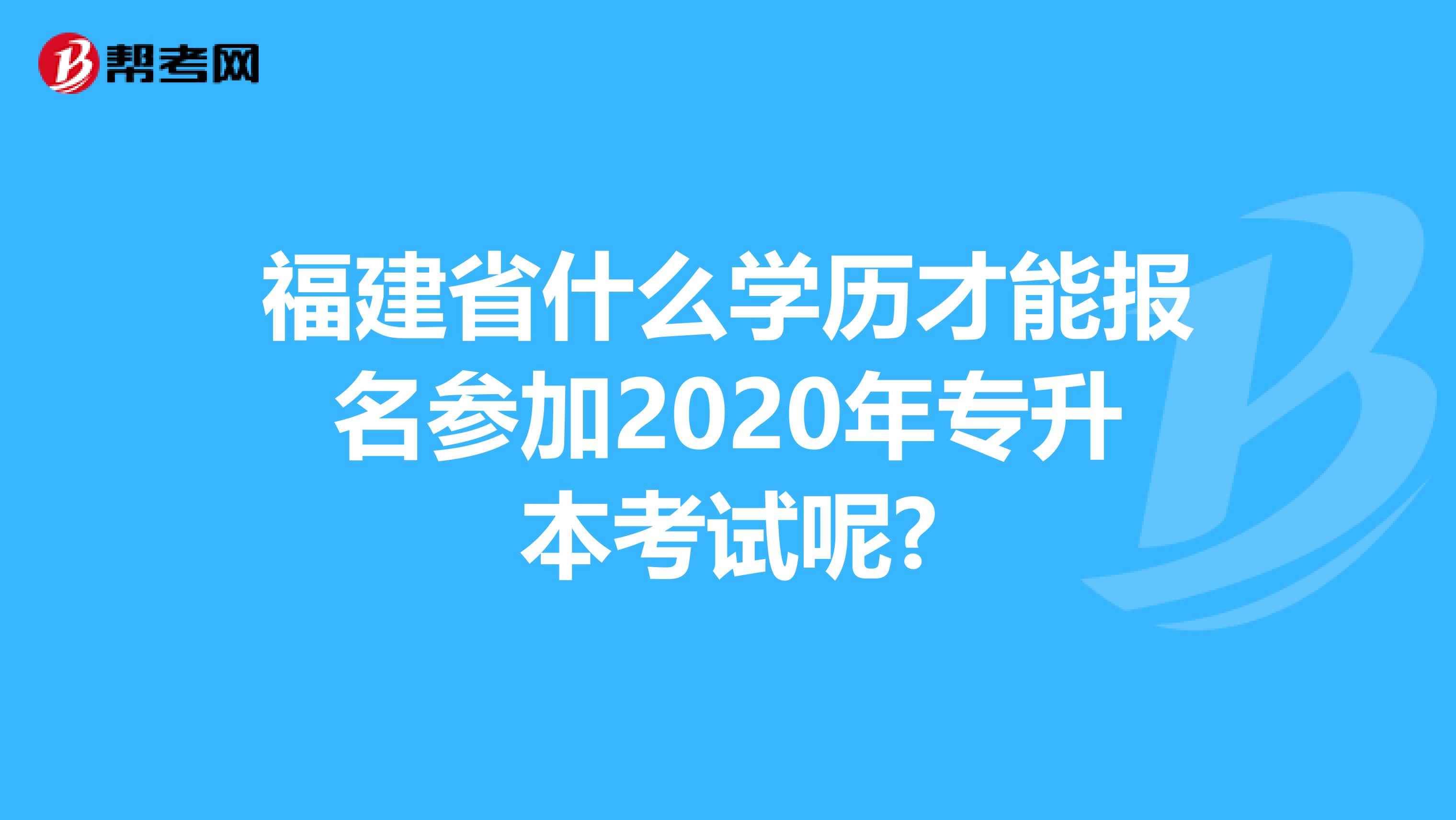 福建省什么学历才能报名参加2020年专升本考试呢?