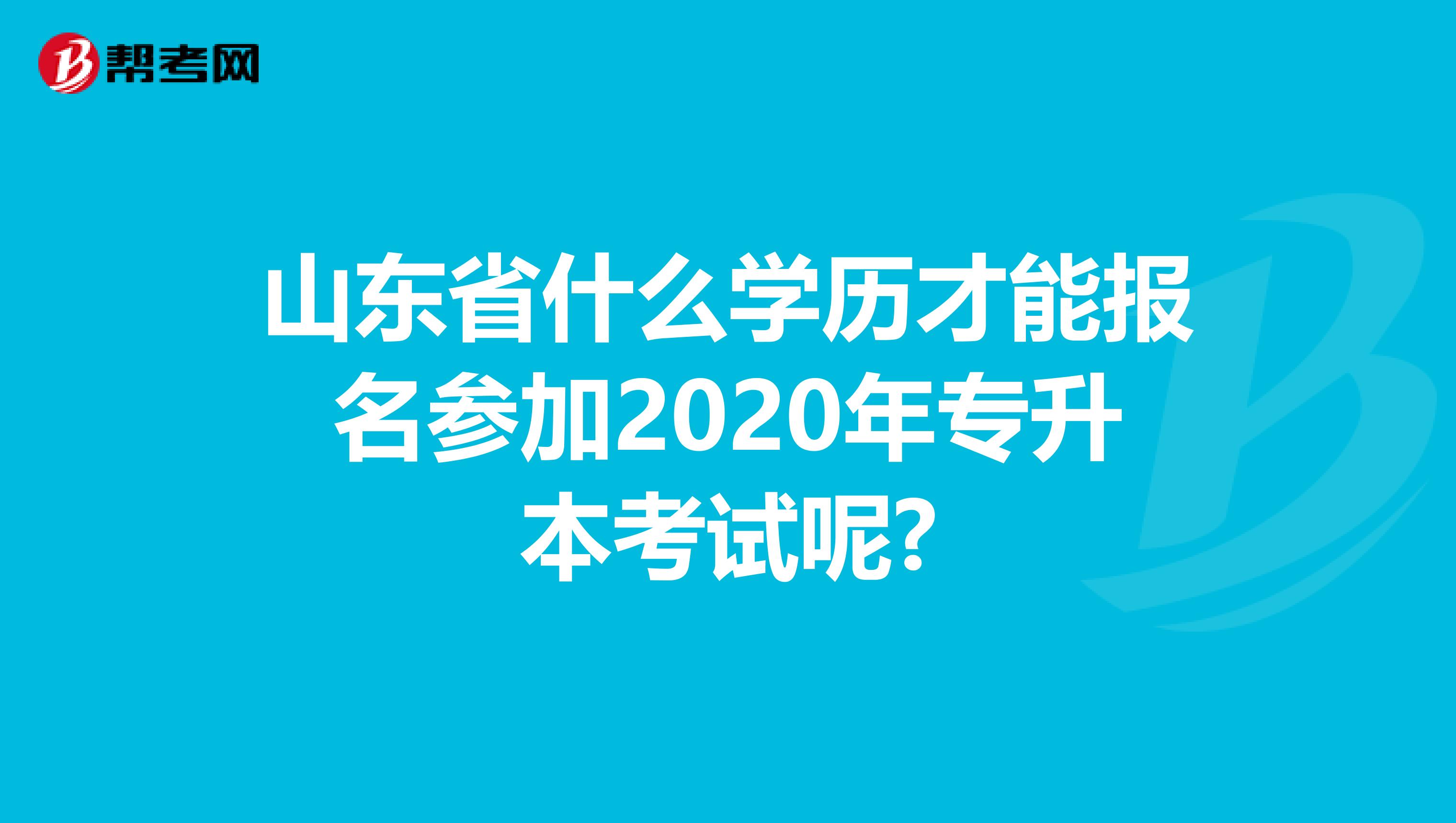 山东省什么学历才能报名参加2020年专升本考试呢?