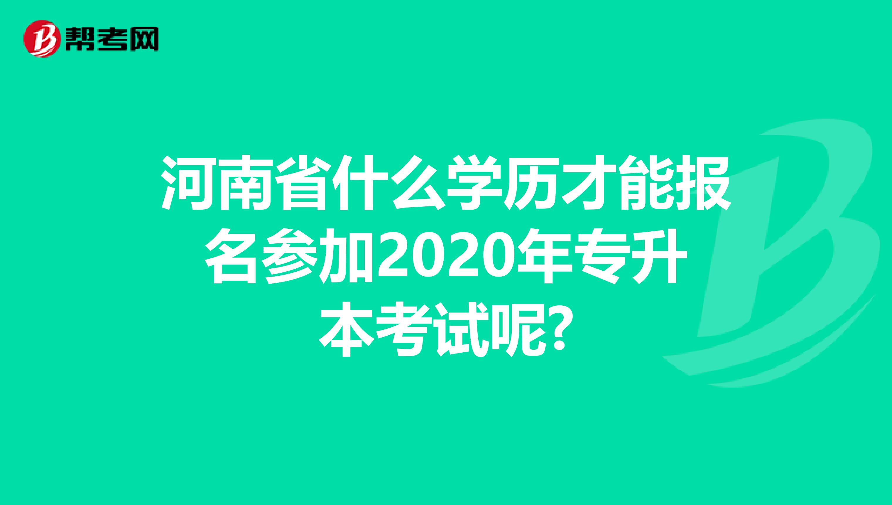 河南省什么学历才能报名参加2020年专升本考试呢?